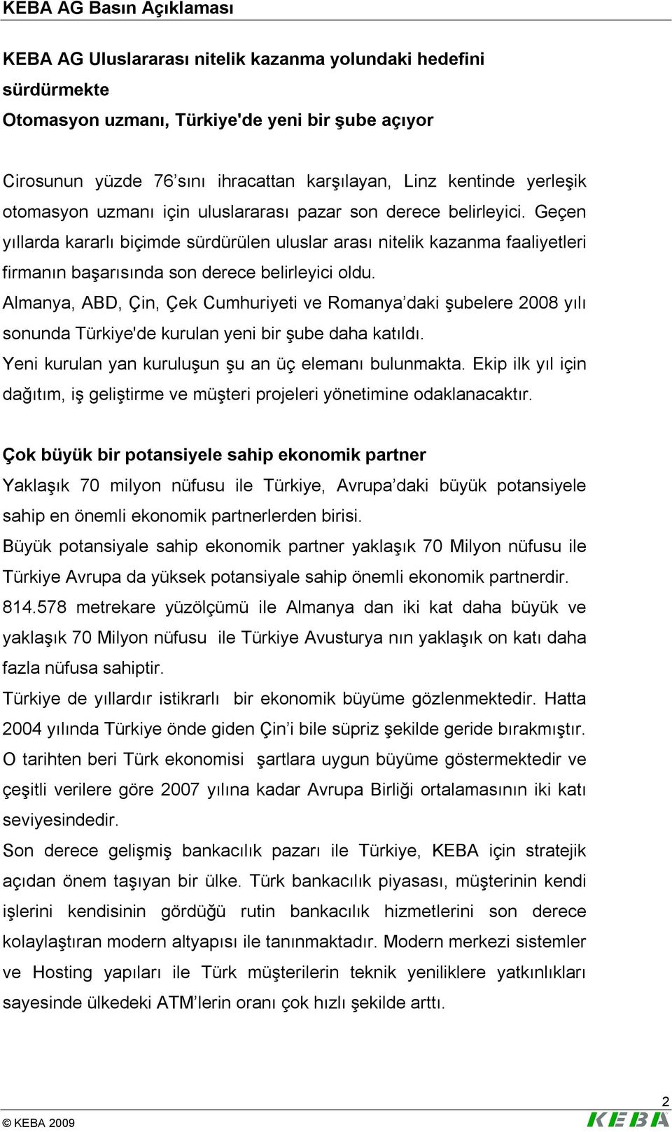 Almanya, ABD, Çin, Çek Cumhuriyeti ve Romanya daki şubelere 2008 yılı sonunda Türkiye'de kurulan yeni bir şube daha katıldı. Yeni kurulan yan kuruluşun şu an üç elemanı bulunmakta.