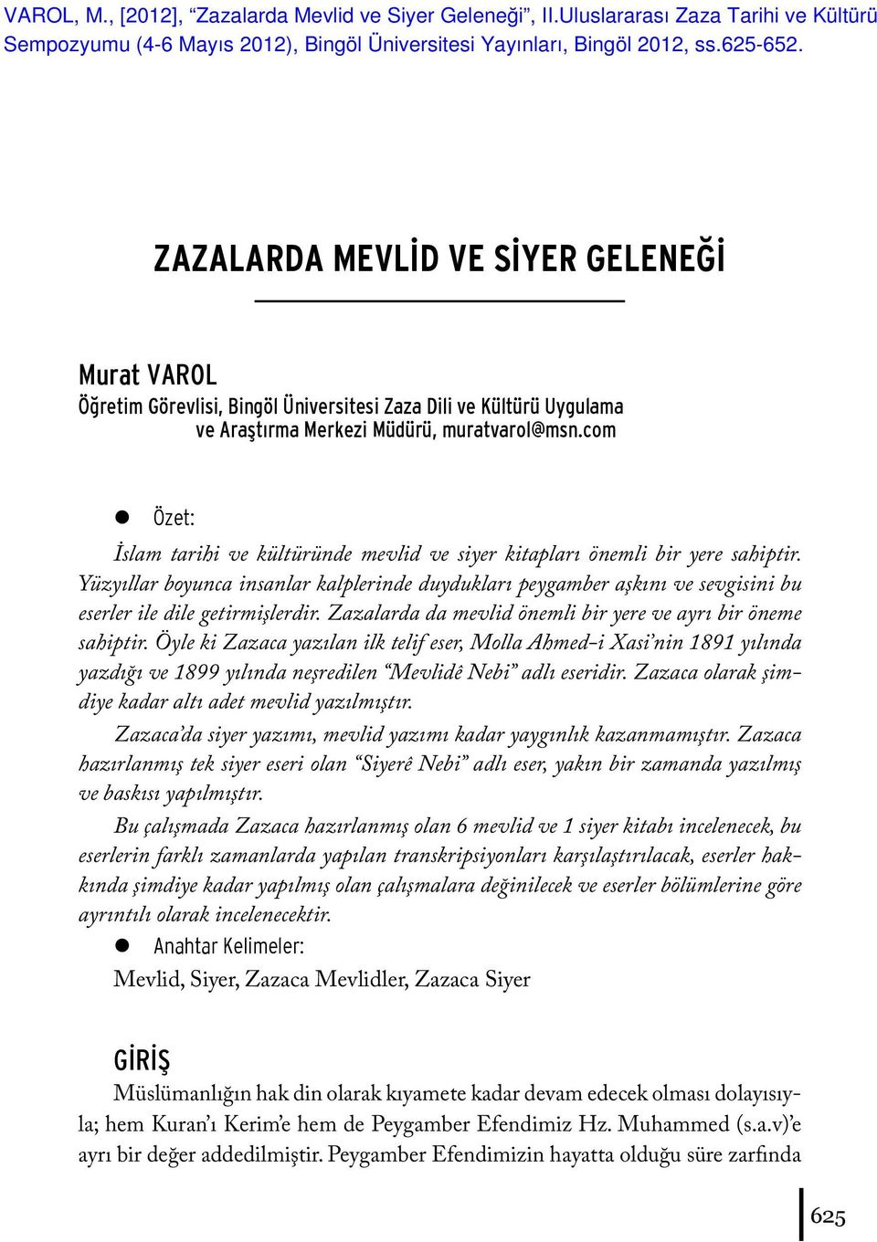 Yüzyıllar boyunca insanlar kalplerinde duydukları peygamber aşkını ve sevgisini bu eserler ile dile getirmişlerdir. Zazalarda da mevlid önemli bir yere ve ayrı bir öneme sahiptir.