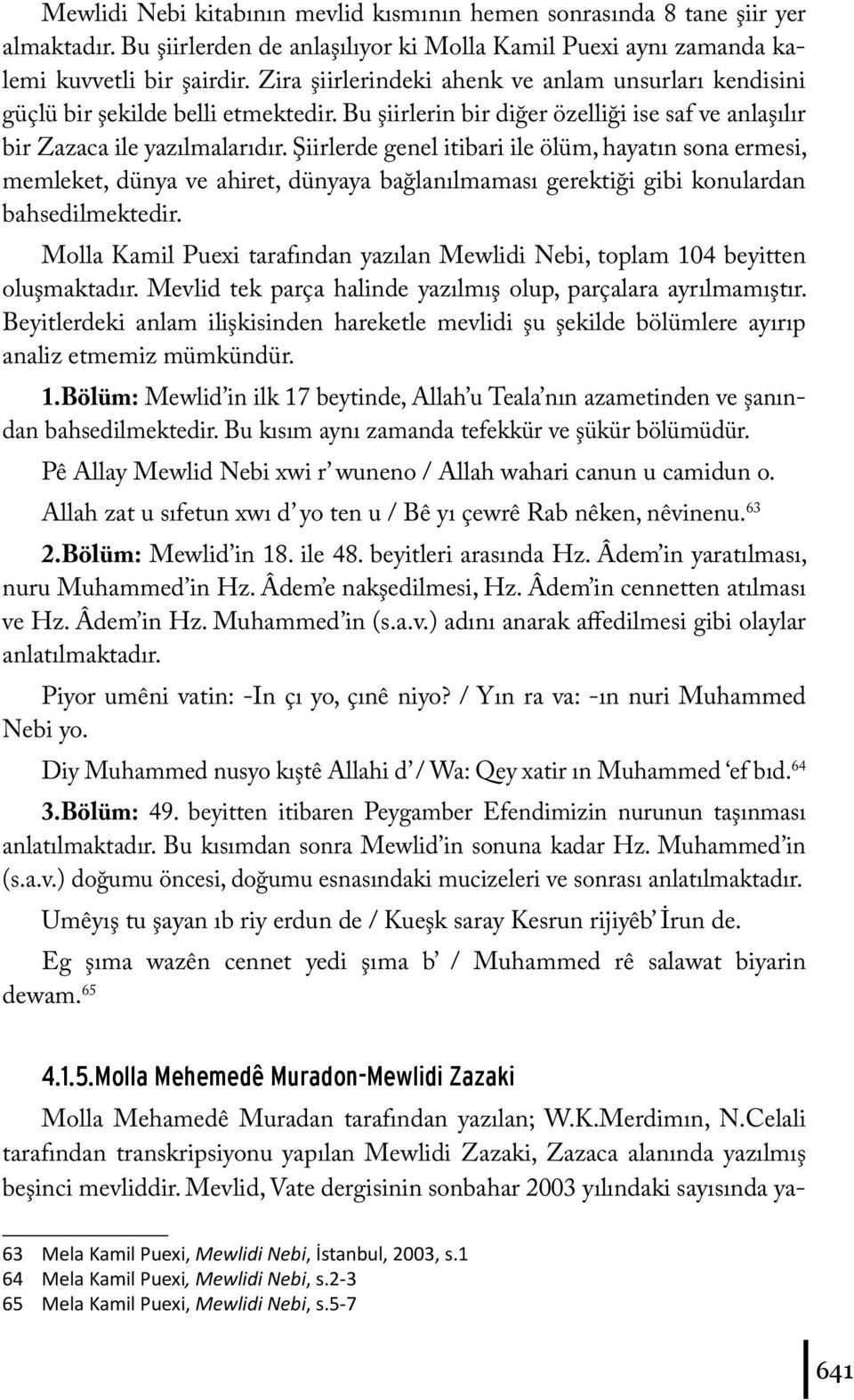 Şiirlerde genel itibari ile ölüm, hayatın sona ermesi, memleket, dünya ve ahiret, dünyaya bağlanılmaması gerektiği gibi konulardan bahsedilmektedir.