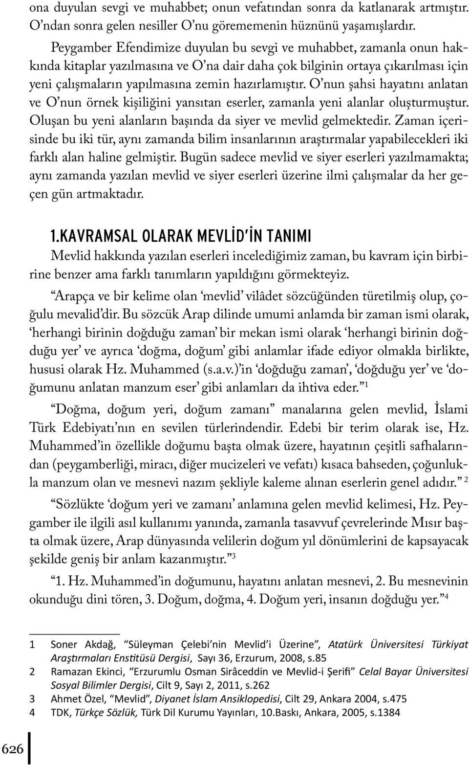 O nun şahsi hayatını anlatan ve O nun örnek kişiliğini yansıtan eserler, zamanla yeni alanlar oluşturmuştur. Oluşan bu yeni alanların başında da siyer ve mevlid gelmektedir.