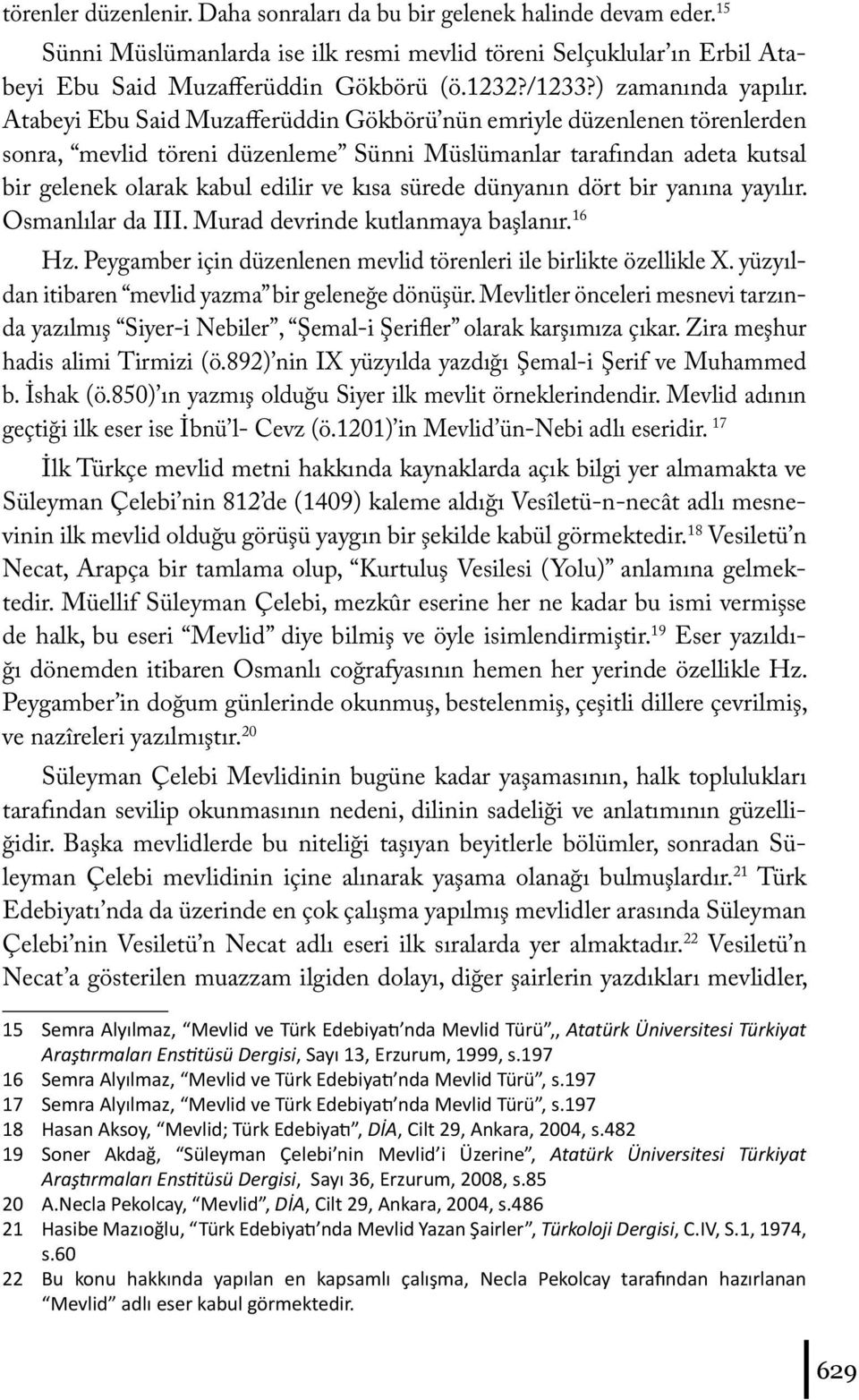 Atabeyi Ebu Said Muzafferüddin Gökbörü nün emriyle düzenlenen törenlerden sonra, mevlid töreni düzenleme Sünni Müslümanlar tarafından adeta kutsal bir gelenek olarak kabul edilir ve kısa sürede