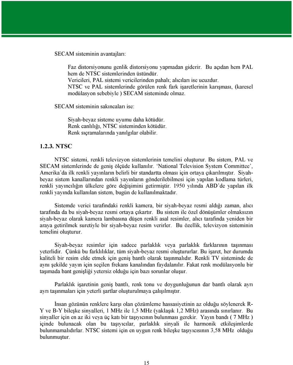 SECAM sisteminin sakıncaları ise: Siyah-beyaz sisteme uyumu daha kötüdür. Renk canlılığı, NTSC sisteminden kötüdür. Renk sıçramalarında yanılgılar olabilir. 1.2.3.