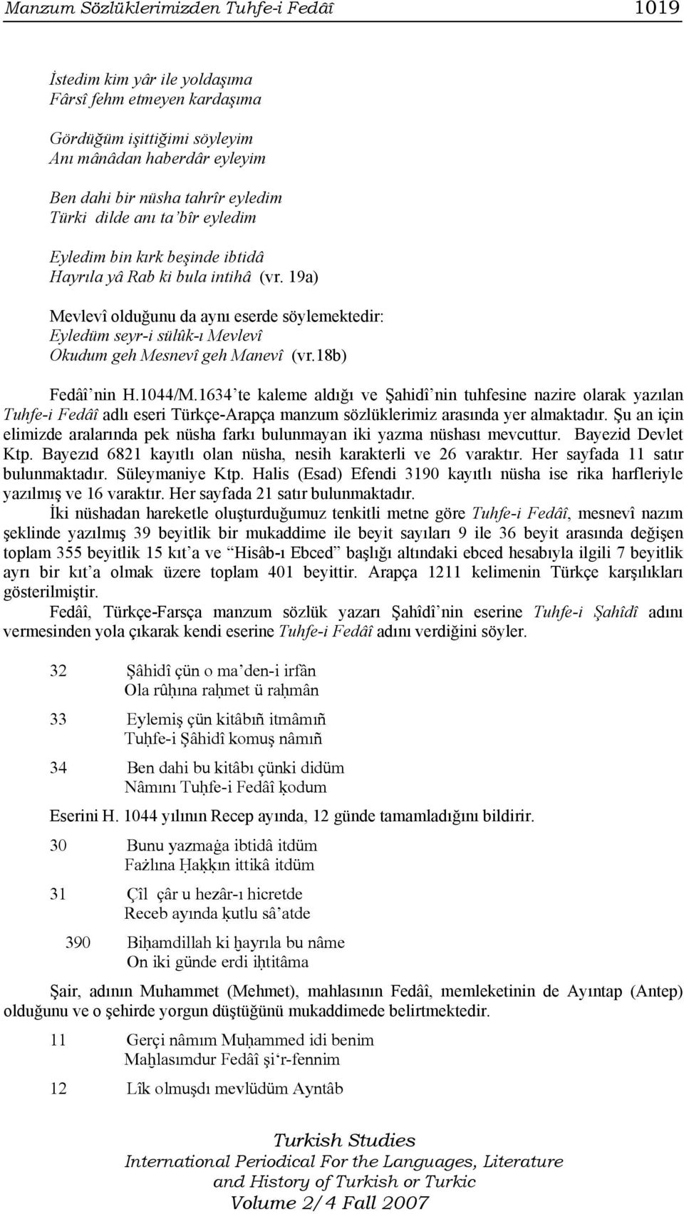 19a) Mevlevî olduğunu da aynı eserde söylemektedir: Eyledüm seyr-i sülûk-ı Mevlevî Okudum geh Mesnevî geh Manevî (vr.18b) Fedâî nin H.1044/M.