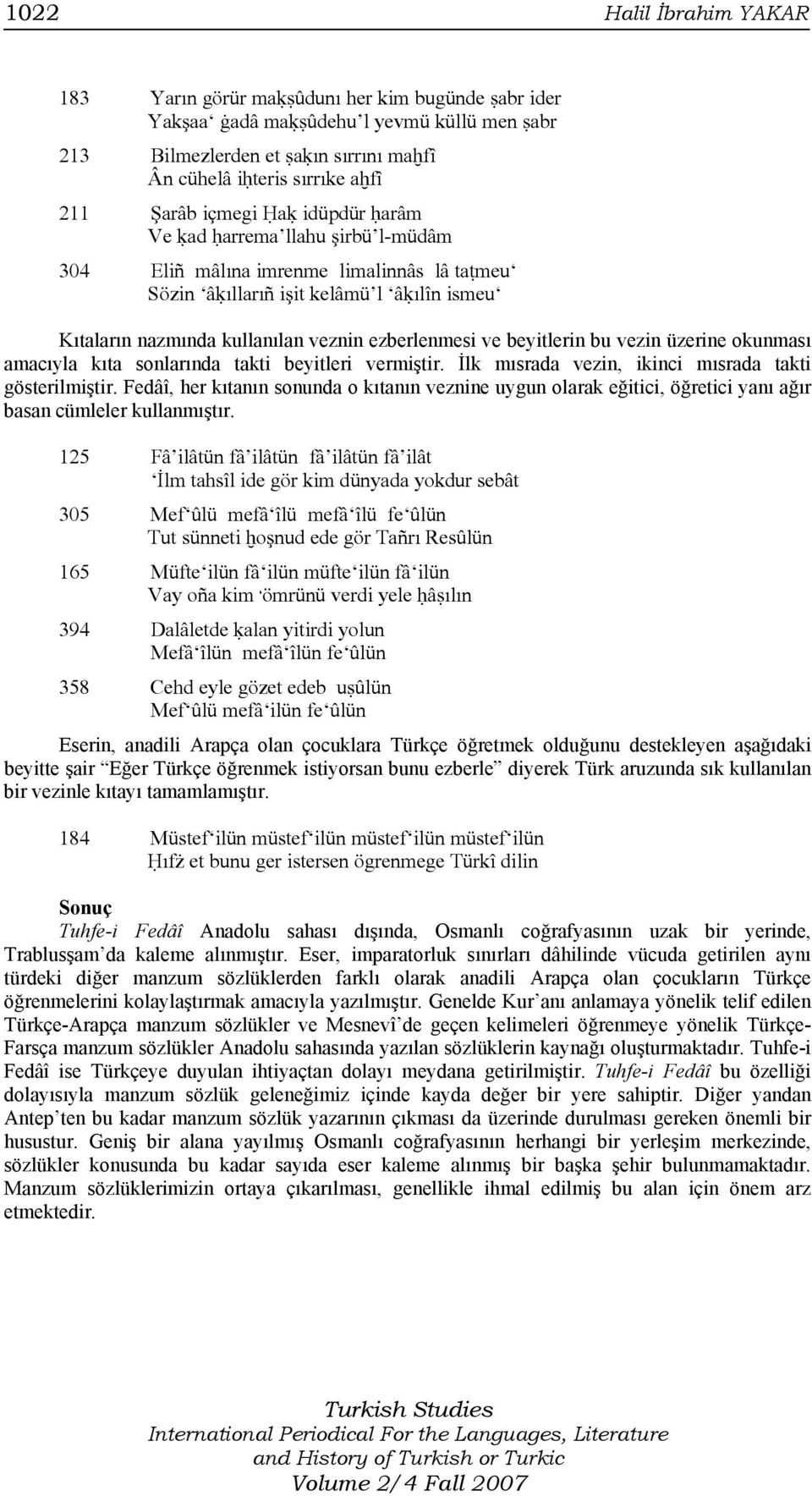 ezberlenmesi ve beyitlerin bu vezin üzerine okunması amacıyla kıta sonlarında takti beyitleri vermiştir. İlk mısrada vezin, ikinci mısrada takti gösterilmiştir.