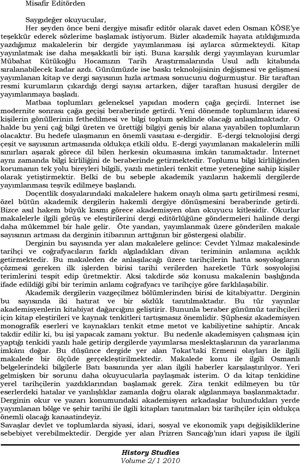 Buna karşılık dergi yayımlayan kurumlar Mübahat Kütükoğlu Hocamızın Tarih Araştırmalarında Usul adlı kitabında sıralanabilecek kadar azdı.