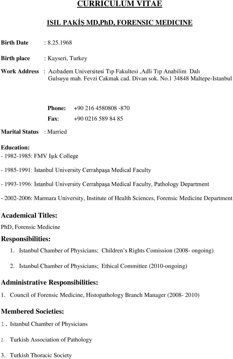 1 34848 Maltepe-Istanbul Marital Status : Married Education: - 1982-1985: FMV Işık College Phone: +90 216 4580808-870 Fax: +90 0216 589 84 85-1985-1991: İstanbul University Cerrahpaşa Medical Faculty