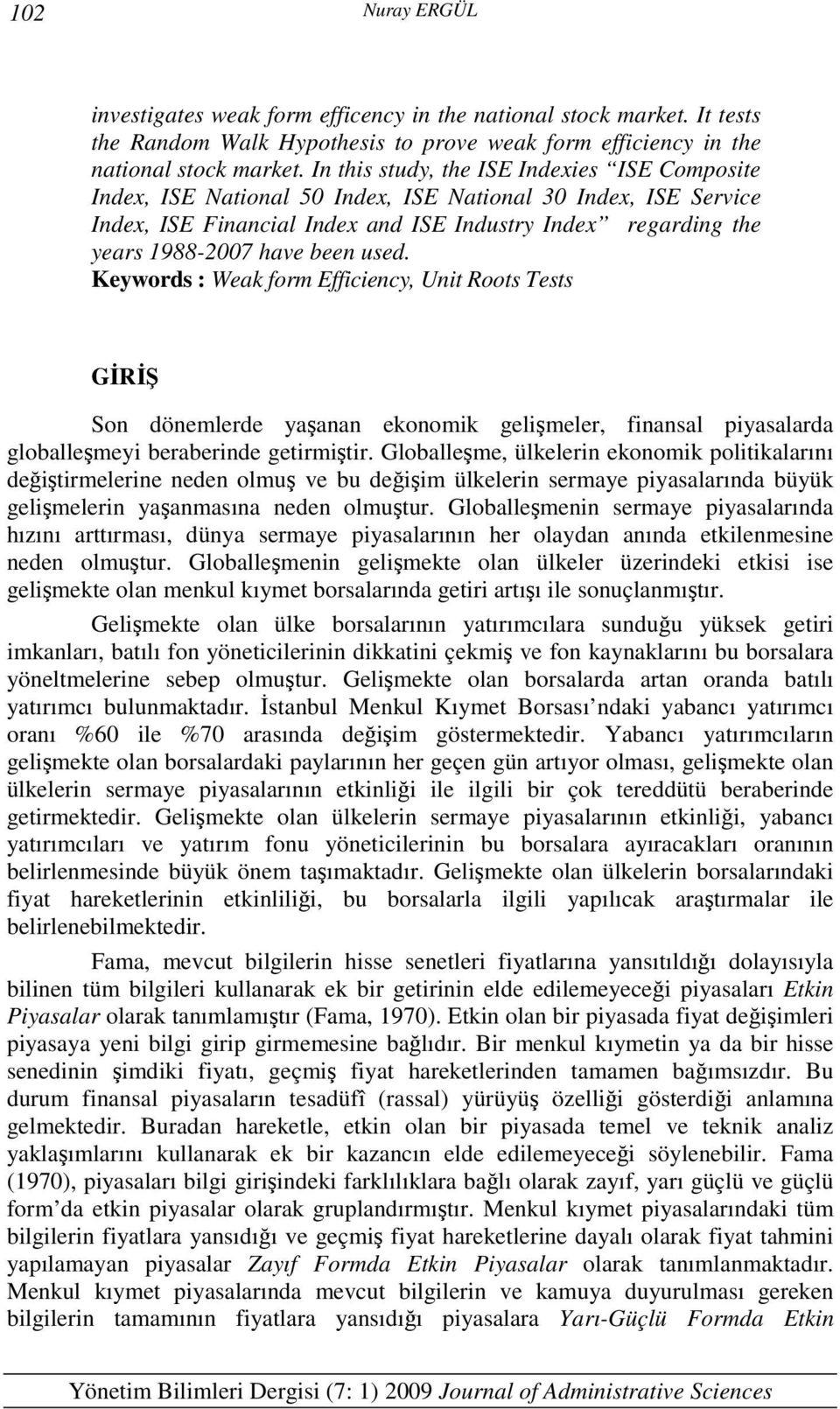 Keywords : Weak form Efficiency, Uni Roos Tess GİRİŞ Son dönemlerde yaşanan ekonomik gelişmeler, finansal piyasalarda globalleşmeyi beraberinde geirmişir.