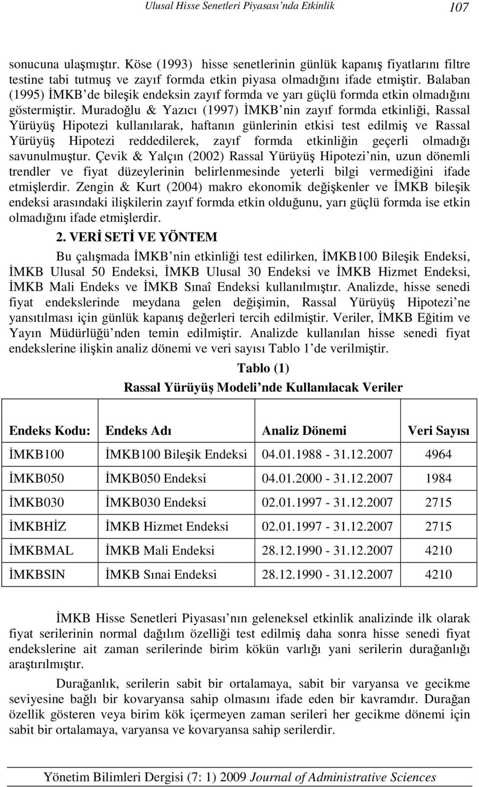 Muradoğlu & Yazıcı (1997) İMKB nin zayıf formda ekinliği, Rassal Yürüyüş Hipoezi kullanılarak, hafanın günlerinin ekisi es edilmiş ve Rassal Yürüyüş Hipoezi reddedilerek, zayıf formda ekinliğin