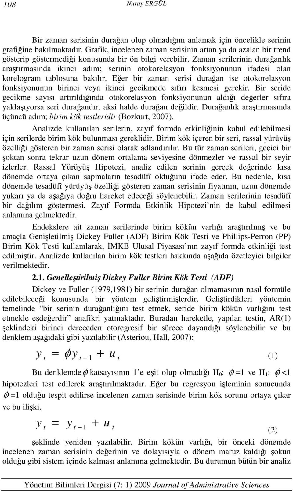 Zaman serilerinin durağanlık araşırmasında ikinci adım; serinin ookorelasyon fonksiyonunun ifadesi olan korelogram ablosuna bakılır.