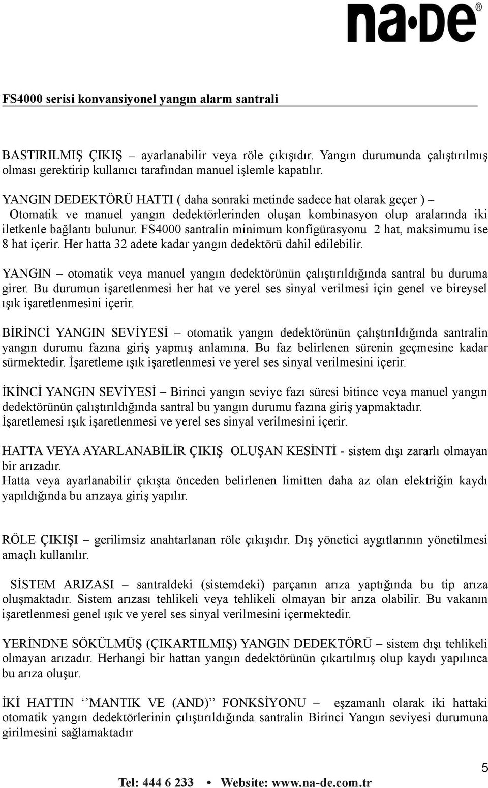 FS4000 santralin minimum konfigürasyonu 2 hat, maksimumu ise 8 hat içerir. Her hatta 32 adete kadar yangın dedektörü dahil edilebilir.