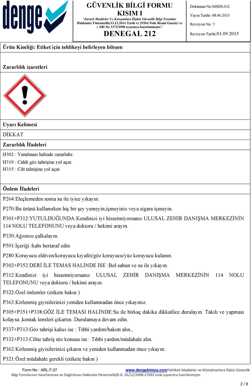 P301+P312:YUTULDUĞUNDA:Kendinizi iyi hissetmiyorsanız ULUSAL ZEHİR DANIŞMA MERKEZİNİN 114 NOLU TELEFONUNU veya doktoru / hekimi arayın. P330:Ağzınızı çalkalayın.