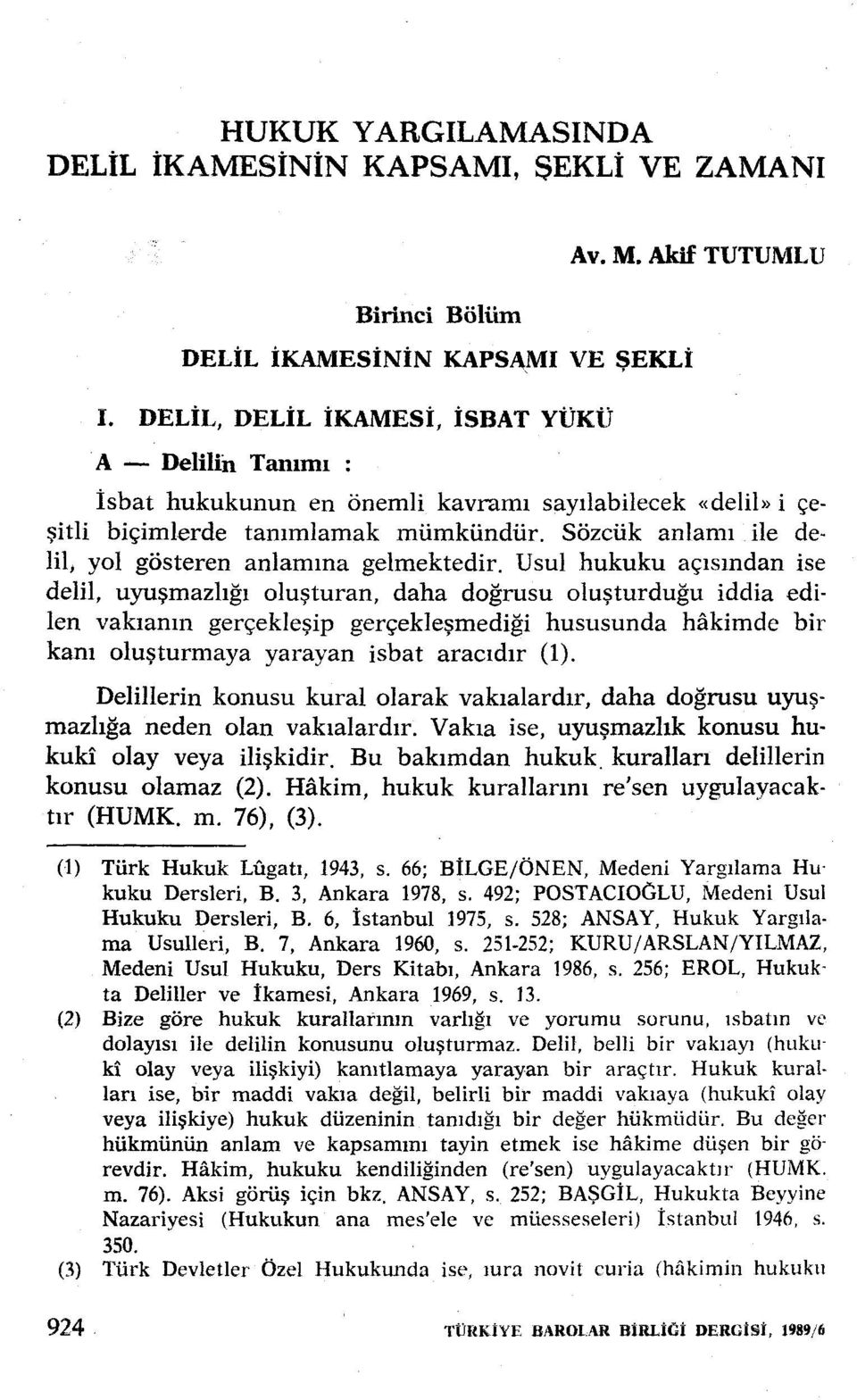 Usul hukuku açısından ise delil, uyuşmazlığı oluşturan, daha doğrusu oluşturduğu iddia edilen vakıanın gerçekleşip gerçekleşmediği hususunda hakimde bir kanı oluşturmaya yarayan isbat aracıdır (1).