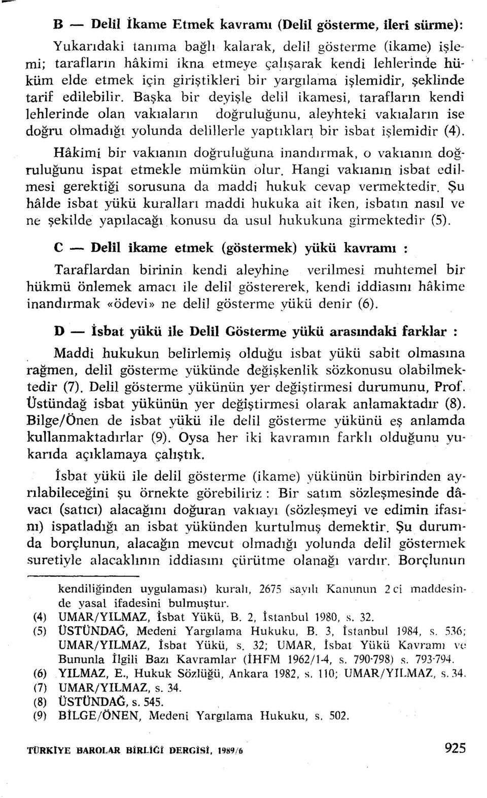 Başka bir deyişle delil ikamesi, tarafların kendi Jelılerinde olan vakıaların doğruluğunu, aleyhteki vakıaların ise doğru olmadığı yolunda delillerle yaptıklaq bir isbat işlemidir (4).