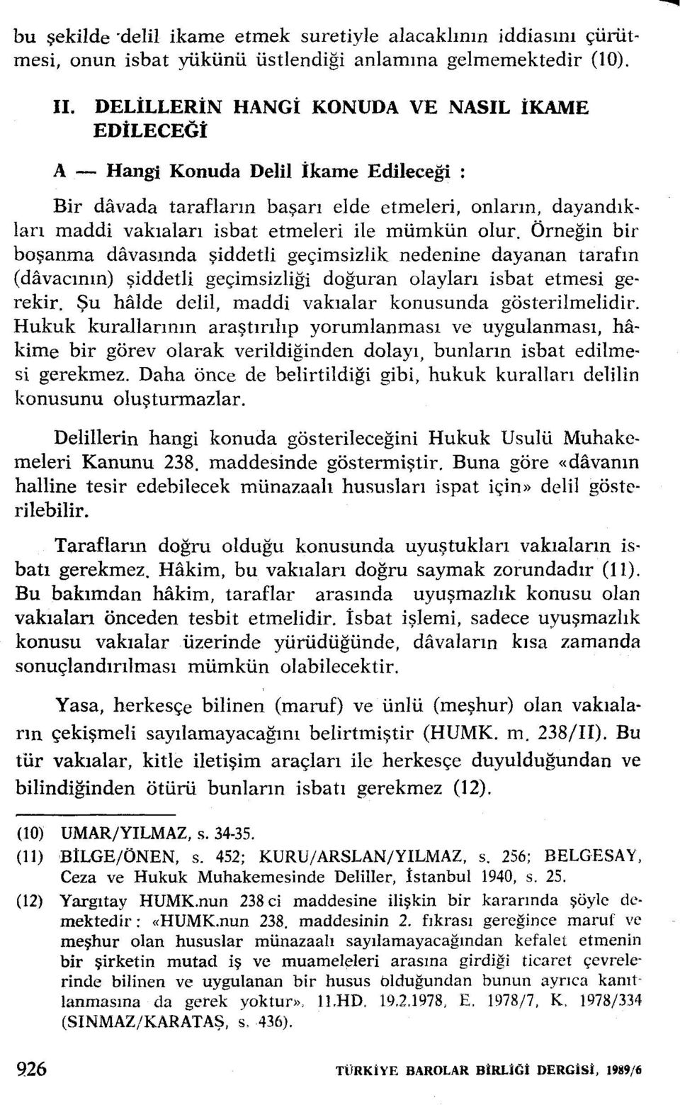 olur. Örneğin bir boşanma davasında şiddetli geçimsizlik nedenine dayanan tarafın (davacının) şiddetli geçimsizliği doğuran olayları isbat etmesi gerekir.