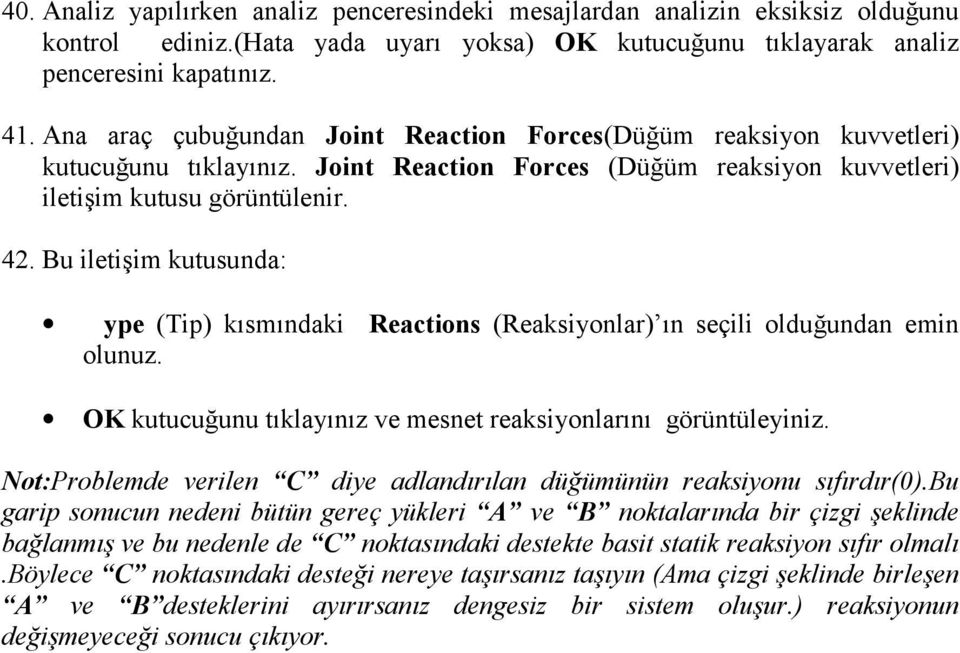 Bu iletişim kutusunda: ype (Tip) kõsmõndaki Reactions (Reaksiyonlar) õn seçili olduğundan emin olunuz. OK kutucuğunu tõklayõnõz ve mesnet reaksiyonlarõnõ görüntüleyiniz.