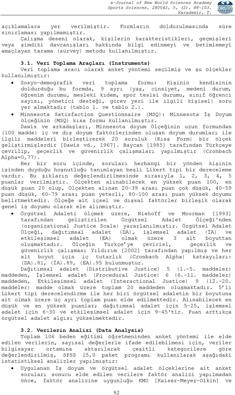 Veri Toplama Araçları (Instruments) Veri toplama aracı olarak anket yöntemi seçilmiş ve şu ölçekler kullanılmıştır: Sosyo-demografik veri toplama formu: Kişinin kendisinin doldurduğu bu formda, 9