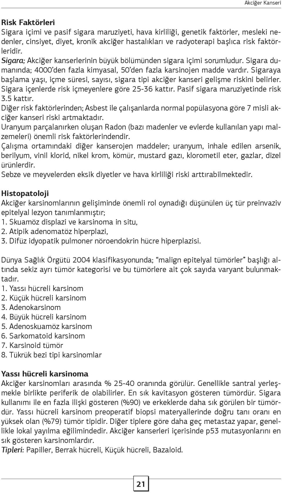 Sigaraya başlama yaşı, içme süresi, sayısı, sigara tipi akciğer kanseri gelişme riskini belirler. Sigara içenlerde risk içmeyenlere göre 25-36 kattır. Pasif sigara maruziyetinde risk 3.5 kattır.