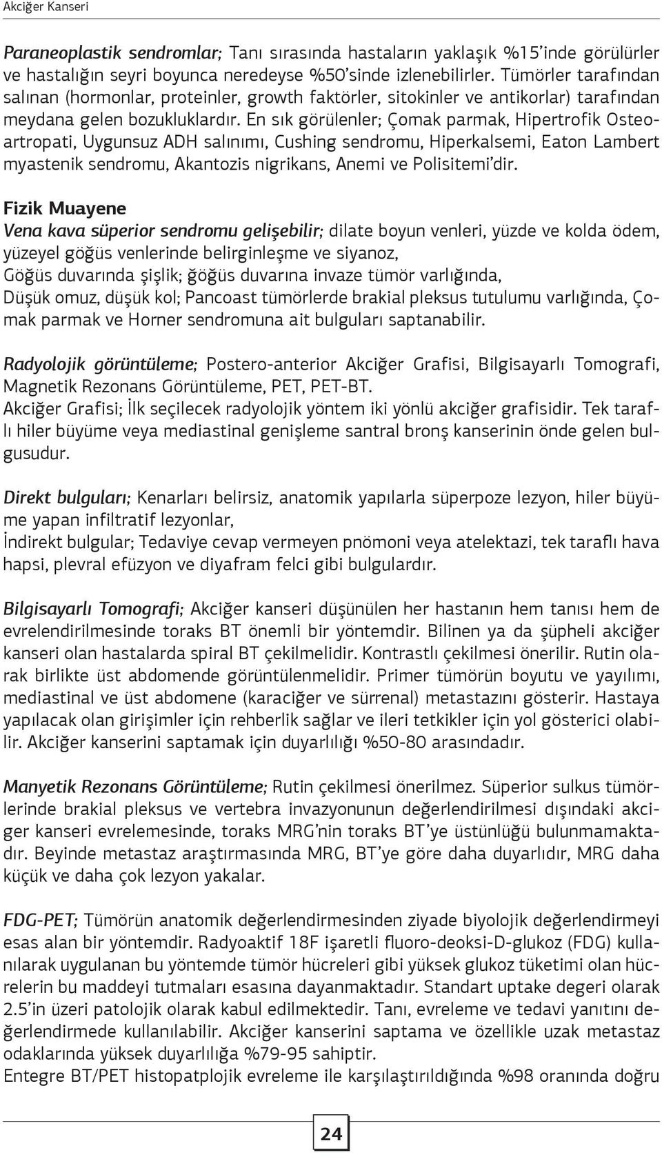 En sık görülenler; Çomak parmak, Hipertrofik Osteoartropati, Uygunsuz ADH salınımı, Cushing sendromu, Hiperkalsemi, Eaton Lambert myastenik sendromu, Akantozis nigrikans, Anemi ve Polisitemi dir.