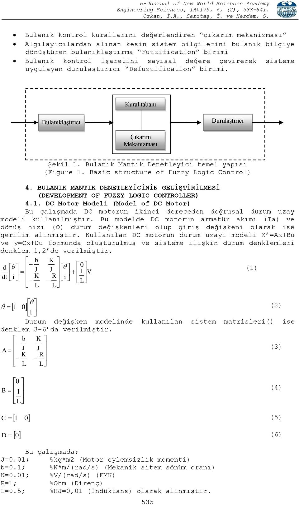 Bulanık Mantık Denetleyici temel yapısı (Figure 1. Basic structure of Fuzzy Logic Control) 4. BULANIK MANTIK DENETLEYİCİNİN GELİŞTİRİLMESİ (DEVELOPMENT OF FUZZY LOGIC CONTROLLER) 4.1. DC Motor Modeli (Model of DC Motor) Bu çalışmada DC motorun ikinci dereceden doğrusal durum uzay modeli kullanılmıştır.