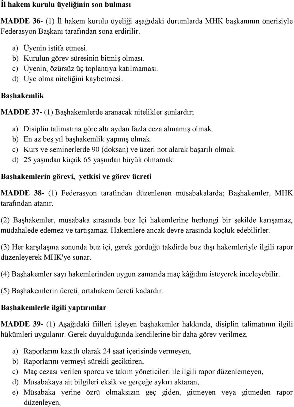 Başhakemlik MADDE 37- (1) Başhakemlerde aranacak nitelikler şunlardır; a) Disiplin talimatına göre altı aydan fazla ceza almamış olmak. b) En az beş yıl başhakemlik yapmış olmak.