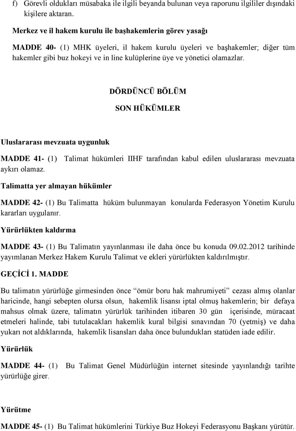 olamazlar. DÖRDÜNCÜ BÖLÜM SON HÜKÜMLER Uluslararası mevzuata uygunluk MADDE 41- (1) Talimat hükümleri IIHF tarafından kabul edilen uluslararası mevzuata aykırı olamaz.