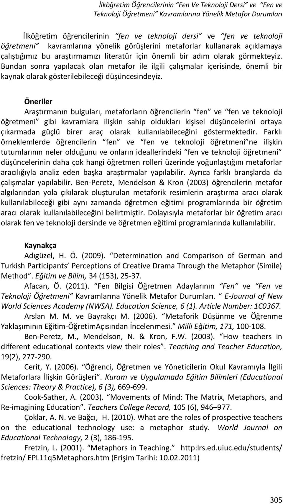 Bundan sonra yapılacak olan metafor ile ilgili çalışmalar içerisinde, önemli bir kaynak olarak gösterilebileceği düşüncesindeyiz.