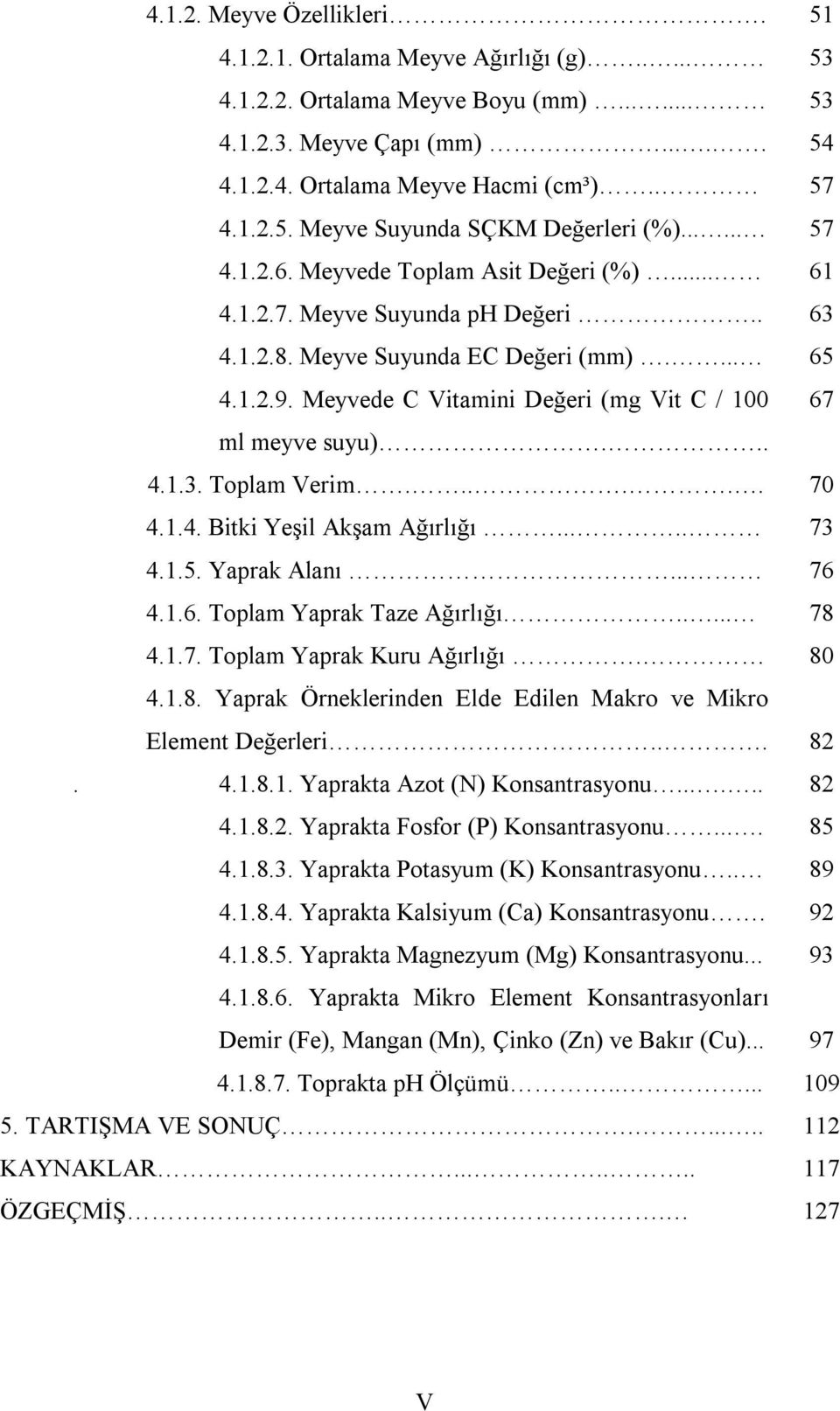 Meyvede C Vitamini Değeri (mg Vit C / 100 ml meyve suyu)... 4.1.3. Toplam Verim...... 4.1.4. Bitki Yeşil Akşam Ağırlığı..... 4.1.5. Yaprak Alanı... 4.1.6. Toplam Yaprak Taze Ağırlığı..... 4.1.7.