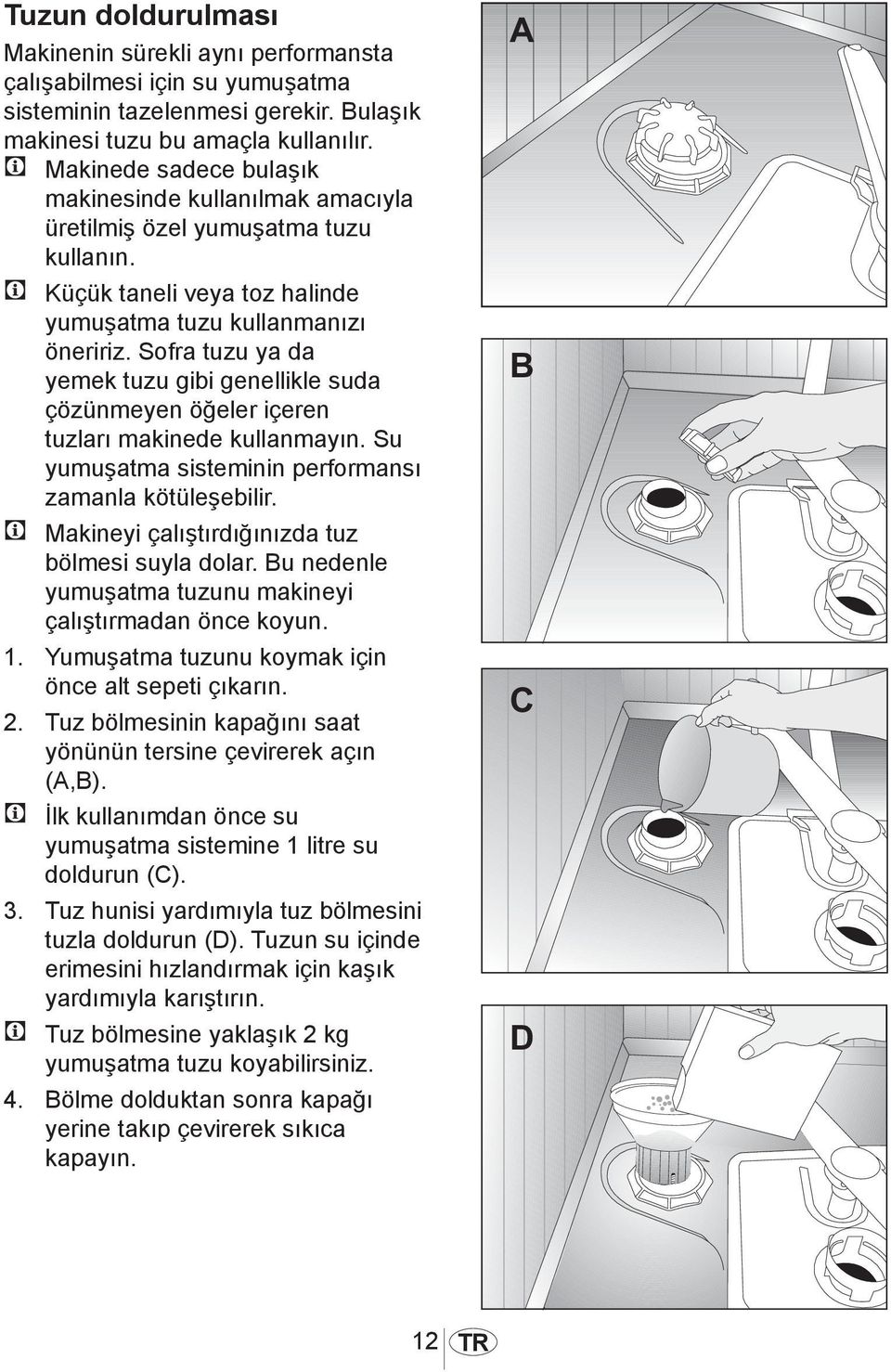 Sofra tuzu ya da yemek tuzu gibi genellikle suda çözünmeyen öğeler içeren tuzları makinede kullanmayın. Su yumuşatma sisteminin performansı zamanla kötüleşebilir.