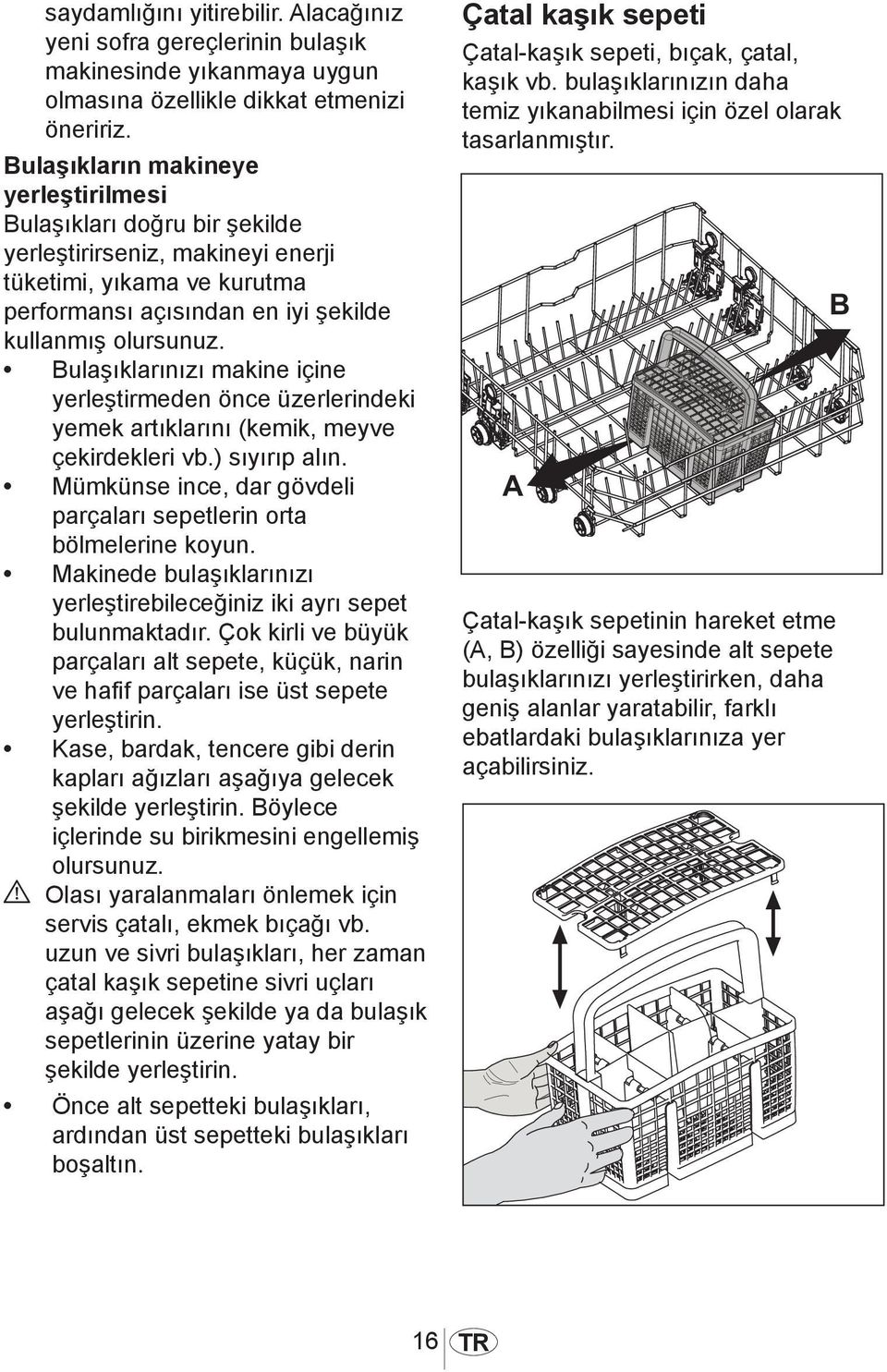 Bulaşıklarınızı makine içine yerleştirmeden önce üzerlerindeki yemek artıklarını (kemik, meyve çekirdekleri vb.) sıyırıp alın. Mümkünse ince, dar gövdeli parçaları sepetlerin orta bölmelerine koyun.