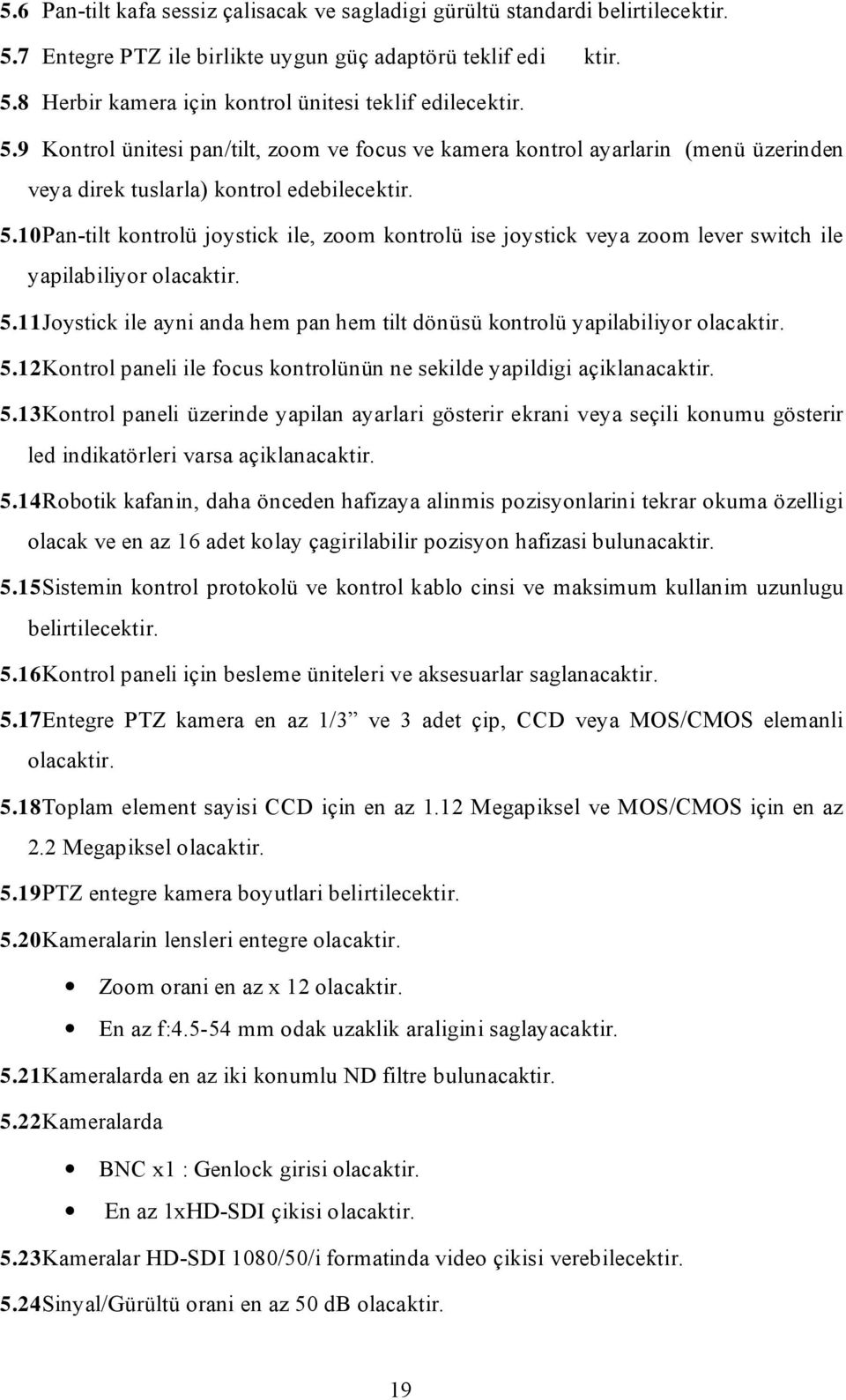 11Joystick ile ayni anda hem pan hem tilt dönüsü kontrolü yapilabiliyor 5.12Kontrol paneli ile focus kontrolünün ne sekilde yapildigi açiklanacaktir. 5.13Kontrol paneli üzerinde yapilan ayarlari gösterir ekrani veya seçili konumu gösterir led indikatörleri varsa açiklanacaktir.