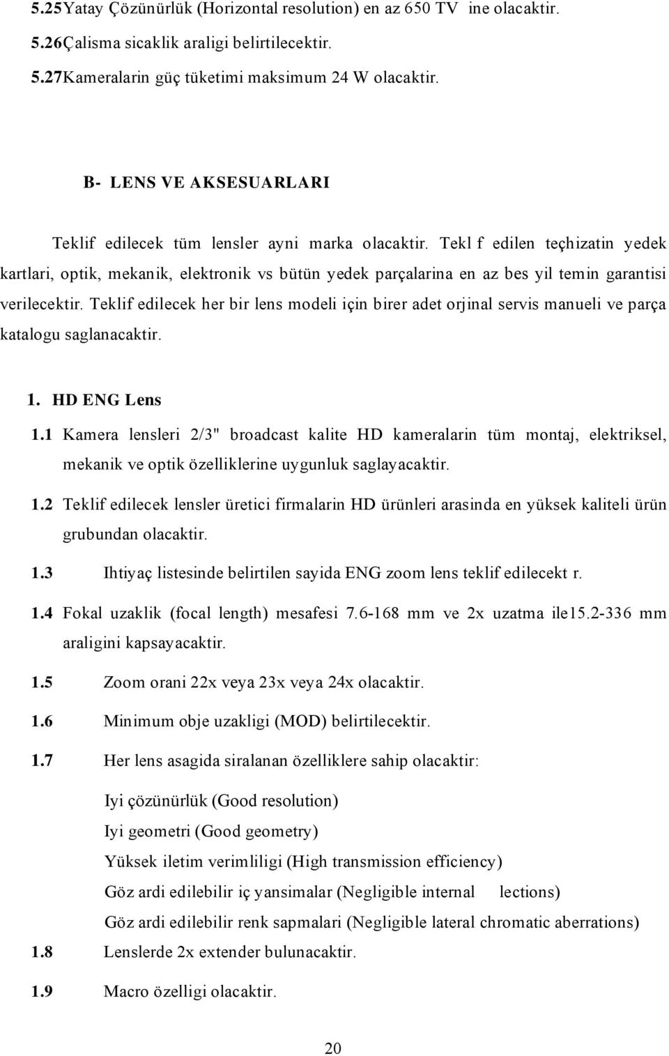 27 Kameralarin güç tüketimi maksimum 24 W B- L ENS VE AK SESUARL ARI Teklif edilecek tüm lensler ayni marka Tekl f edilen teçhizatin yedek kartlari, optik, mekanik, elektronik vs bütün yedek