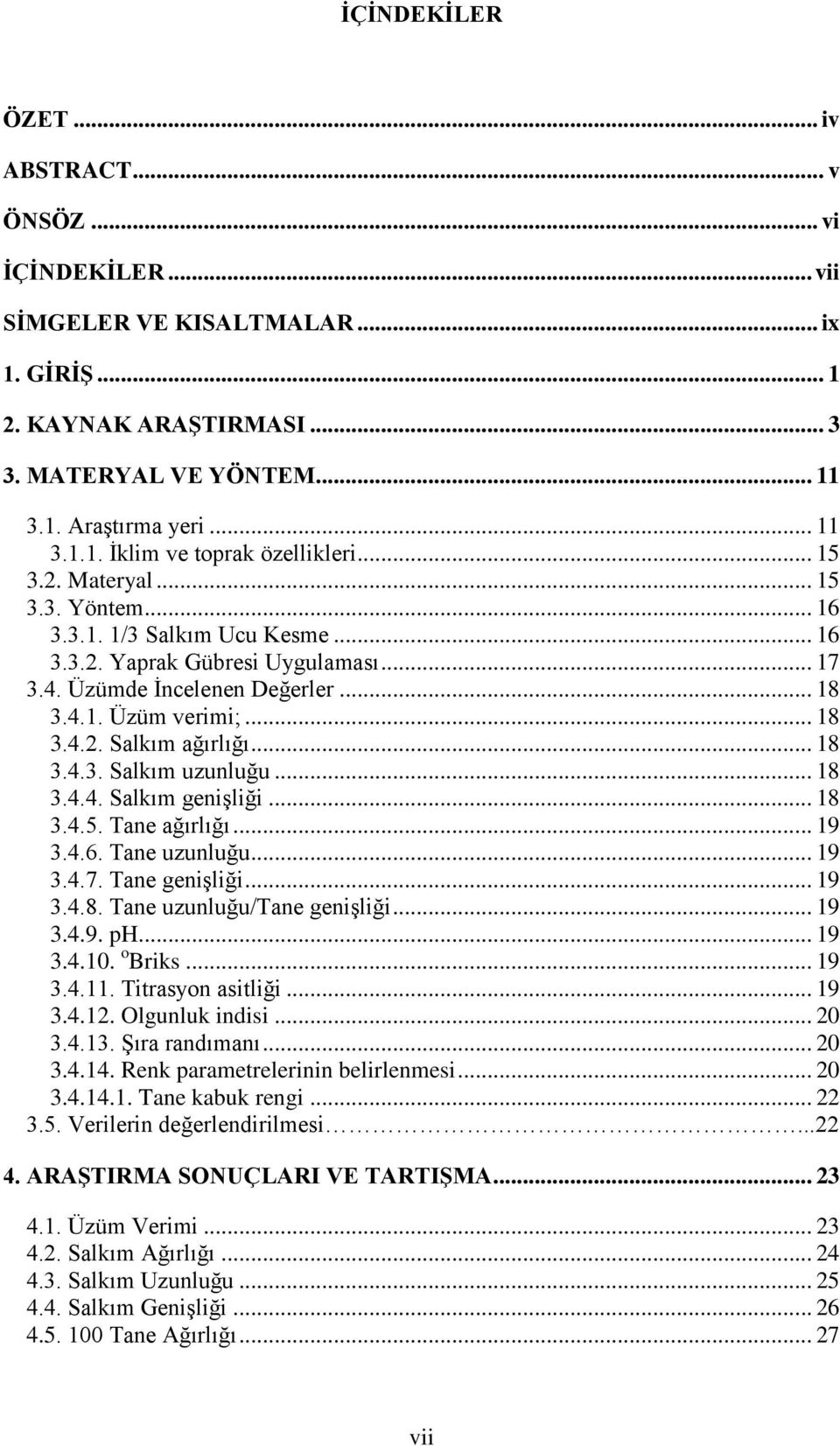 .. 18 3.4.3. Salkım uzunluğu... 18 3.4.4. Salkım genişliği... 18 3.4.5. Tane ağırlığı... 19 3.4.6. Tane uzunluğu... 19 3.4.7. Tane genişliği... 19 3.4.8. Tane uzunluğu/tane genişliği... 19 3.4.9. ph.