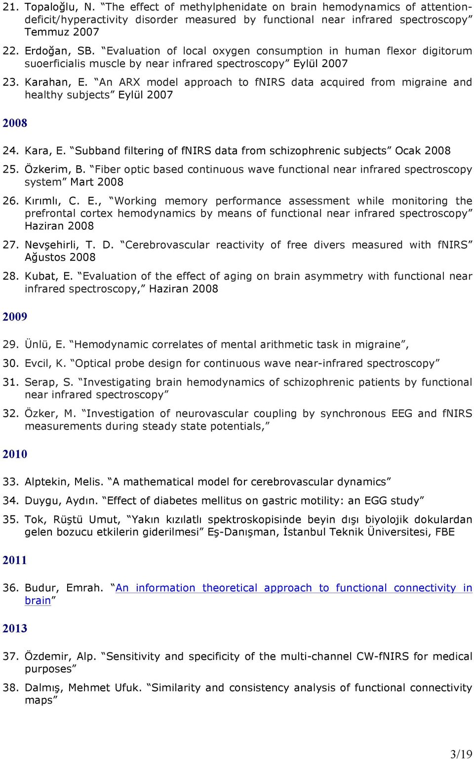 An ARX model approach to fnirs data acquired from migraine and healthy subjects Eylül 2007 2008 24. Kara, E. Subband filtering of fnirs data from schizophrenic subjects Ocak 2008 25. Özkerim, B.