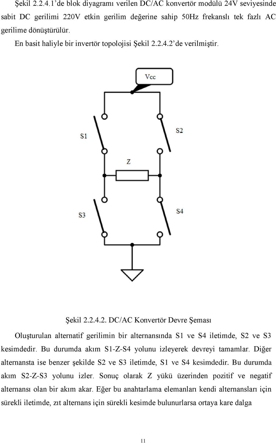 Bu durumda akım S1-Z-S4 yolunu izleyerek devreyi tamamlar. Diğer alternansta ise benzer Ģekilde S2 ve S3 iletimde, S1 ve S4 kesimdedir. Bu durumda akım S2-Z-S3 yolunu izler.