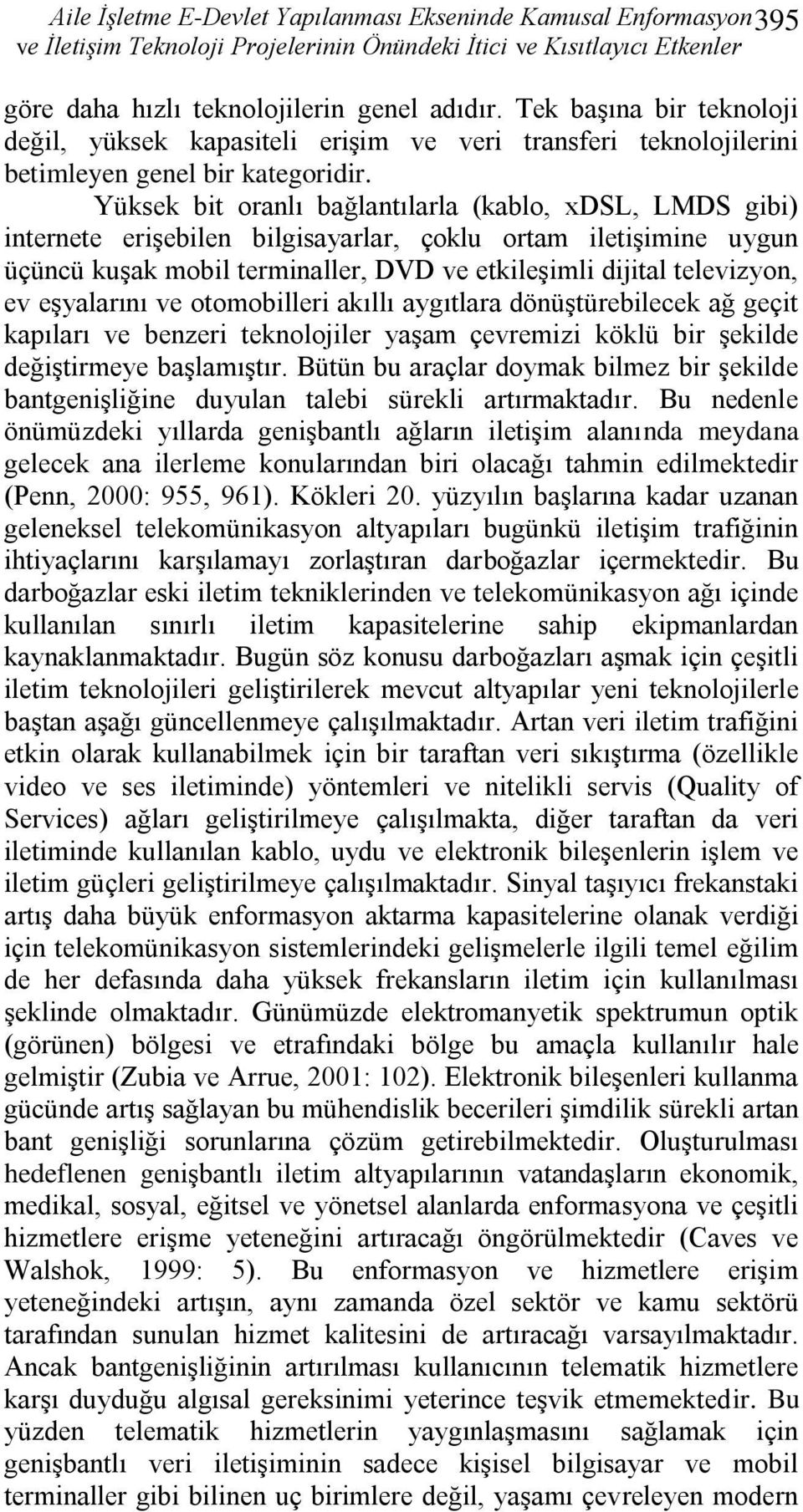 Yüksek bit oranlı bağlantılarla (kablo, xdsl, LMDS gibi) internete erişebilen bilgisayarlar, çoklu ortam iletişimine uygun üçüncü kuşak mobil terminaller, DVD ve etkileşimli dijital televizyon, ev