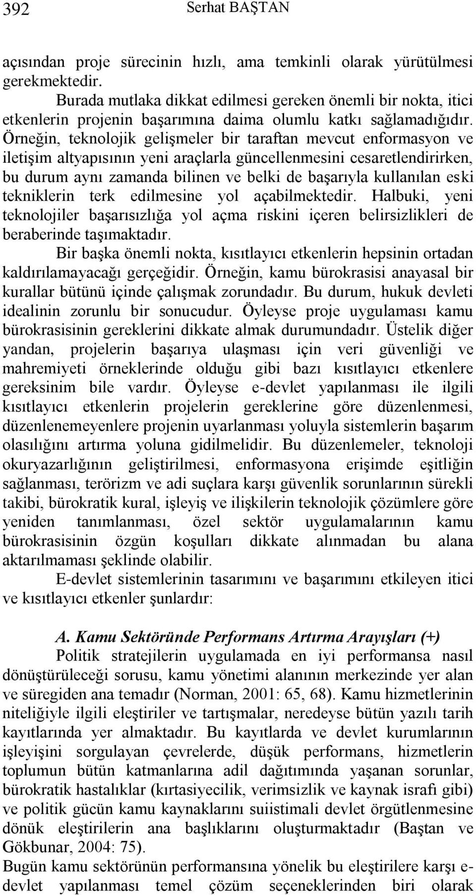 Örneğin, teknolojik gelişmeler bir taraftan mevcut enformasyon ve iletişim altyapısının yeni araçlarla güncellenmesini cesaretlendirirken, bu durum aynı zamanda bilinen ve belki de başarıyla