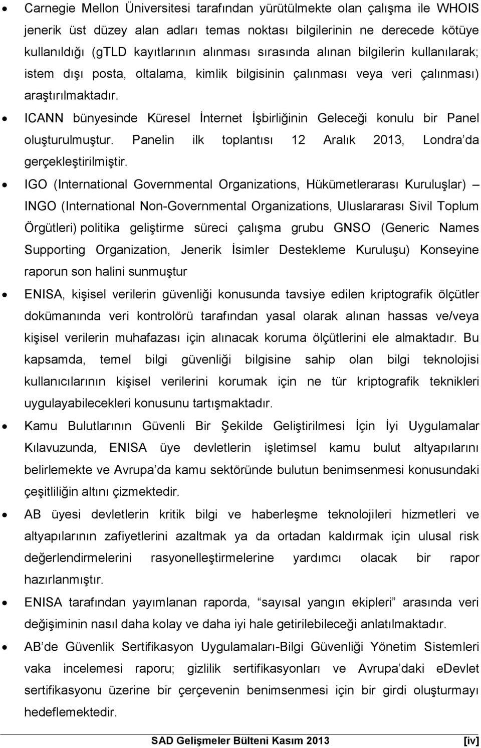 ICANN bünyesinde Küresel İnternet İşbirliğinin Geleceği konulu bir Panel oluşturulmuştur. Panelin ilk toplantısı 12 Aralık 2013, Londra da gerçekleştirilmiştir.