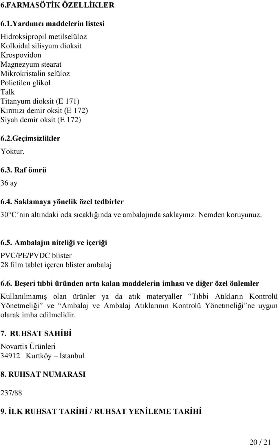 oksit (E 172) Siyah demir oksit (E 172) 6.2.Geçimsizlikler Yoktur. 6.3. Raf ömrü 36 ay 6.4. Saklamaya yönelik özel tedbirler 30 C nin altındaki oda sıcaklığında ve ambalajında saklayınız.