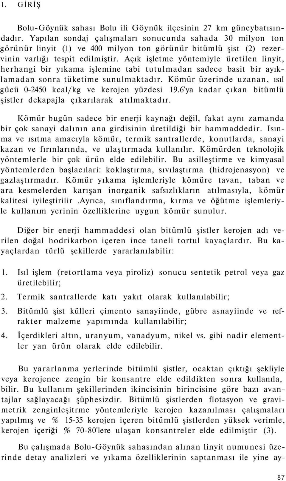 Açık işletme yöntemiyle üretilen linyit, herhangi bir yıkama işlemine tabi tutulmadan sadece basit bir ayıklamadan sonra tüketime sunulmaktadır.