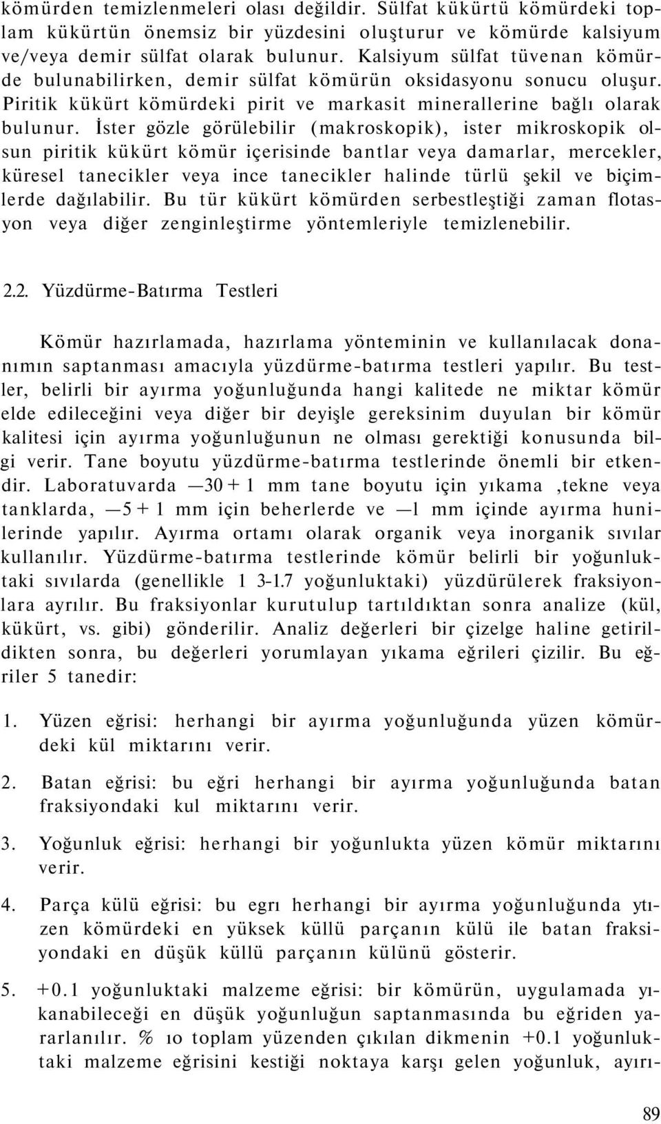 İster gözle görülebilir (makroskopik), ister mikroskopik olsun piritik kükürt kömür içerisinde bantlar veya damarlar, mercekler, küresel tanecikler veya ince tanecikler halinde türlü şekil ve