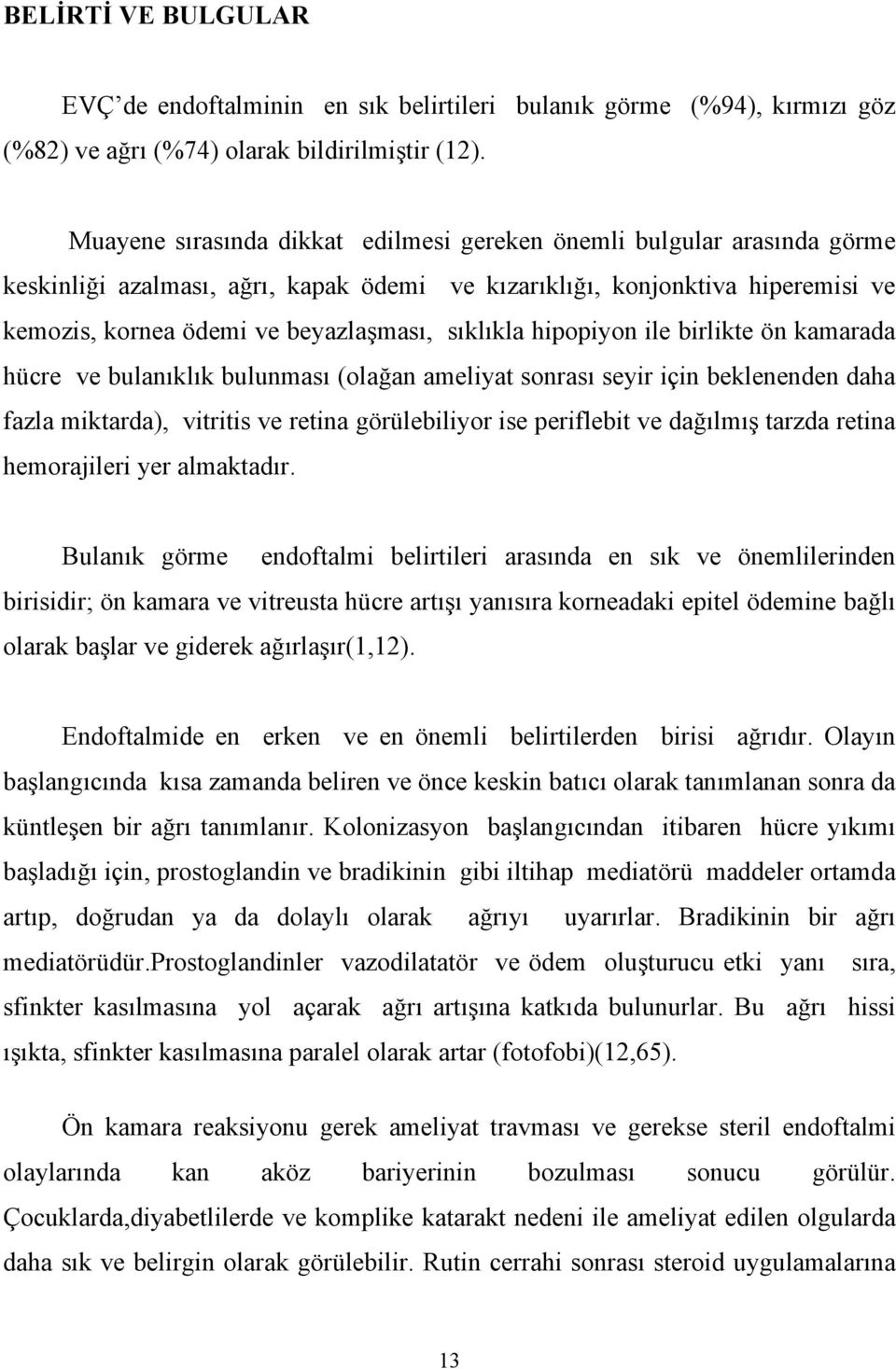 sıklıkla hipopiyon ile birlikte ön kamarada hücre ve bulanıklık bulunması (olağan ameliyat sonrası seyir için beklenenden daha fazla miktarda), vitritis ve retina görülebiliyor ise periflebit ve