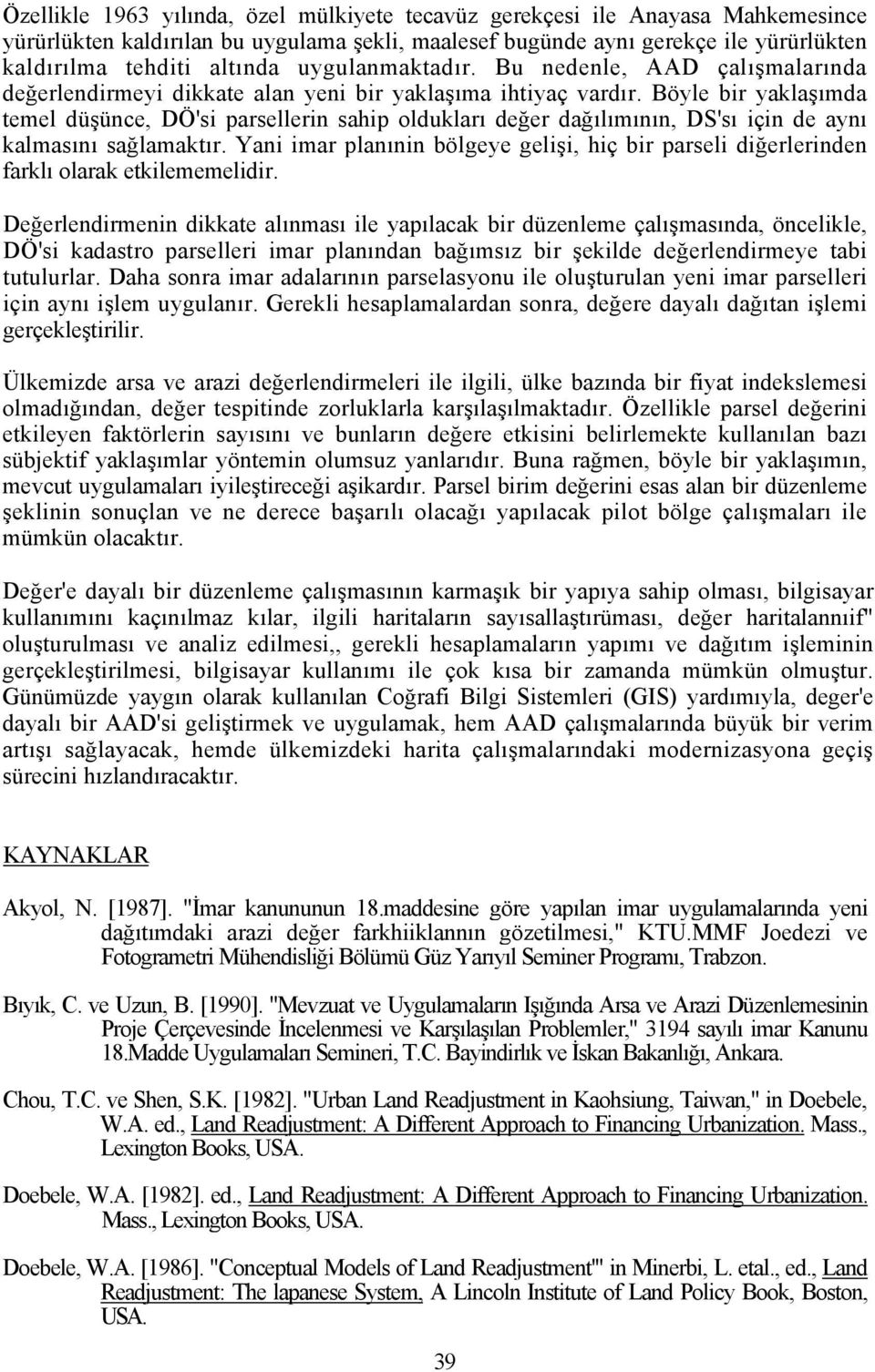 Böyle bir yaklaşımda temel düşünce, DÖ'si parsellerin sahip oldukları değer dağılımının, DS'sı için de aynı kalmasını sağlamaktır.