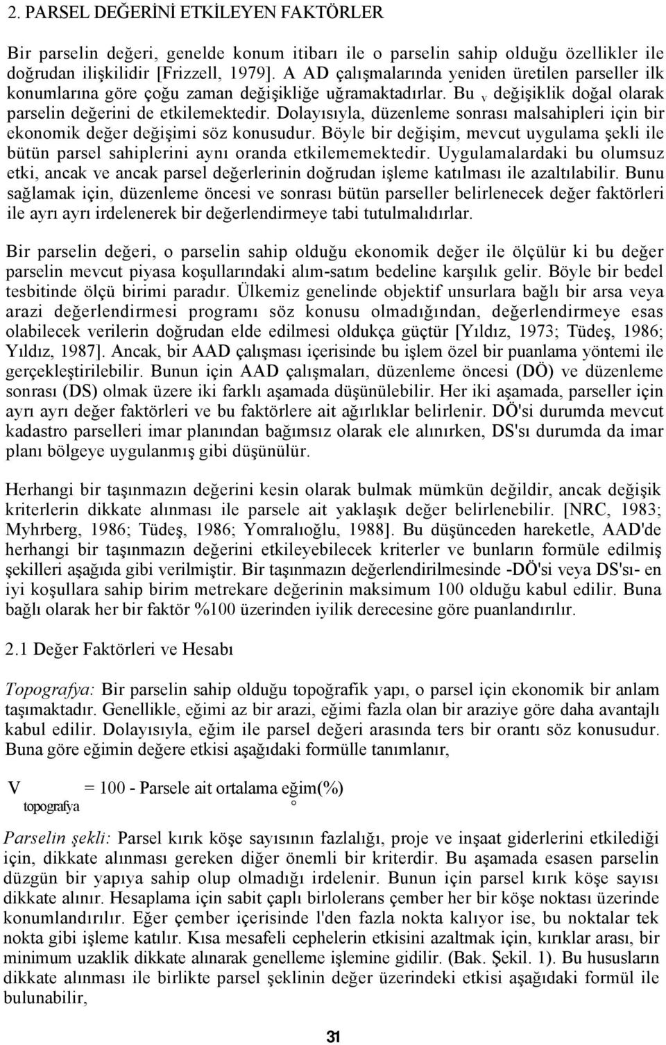 Dolayısıyla, düzenleme sonrası malsahipleri için bir ekonomik değer değişimi söz konusudur. Böyle bir değişim, mevcut uygulama şekli ile bütün parsel sahiplerini aynı oranda etkilememektedir.