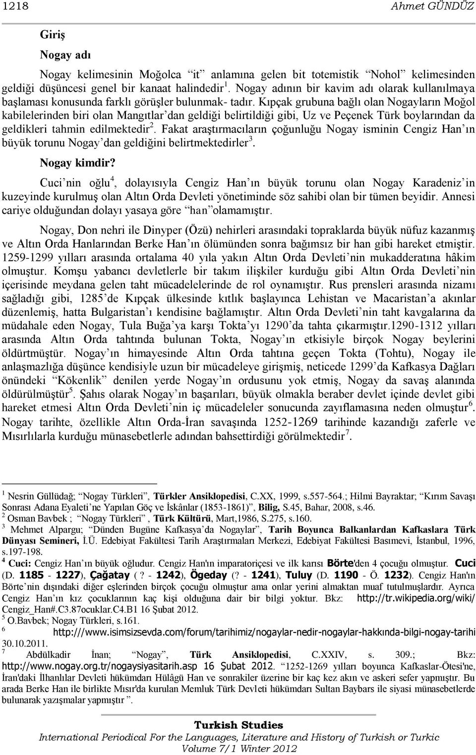 Kıpçak grubuna bağlı olan Nogayların Moğol kabilelerinden biri olan Mangıtlar dan geldiği belirtildiği gibi, Uz ve Peçenek Türk boylarından da geldikleri tahmin edilmektedir 2.