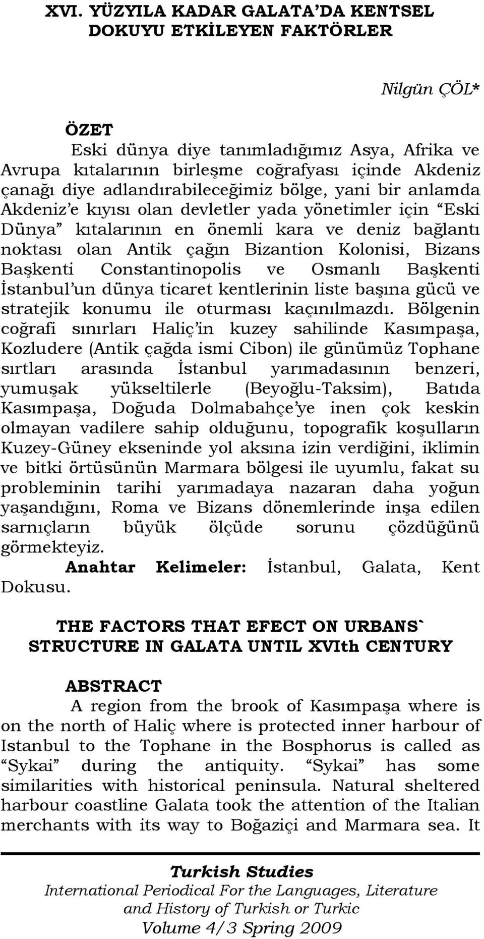 Bizans Başkenti Constantinopolis ve Osmanlı Başkenti Đstanbul un dünya ticaret kentlerinin liste başına gücü ve stratejik konumu ile oturması kaçınılmazdı.