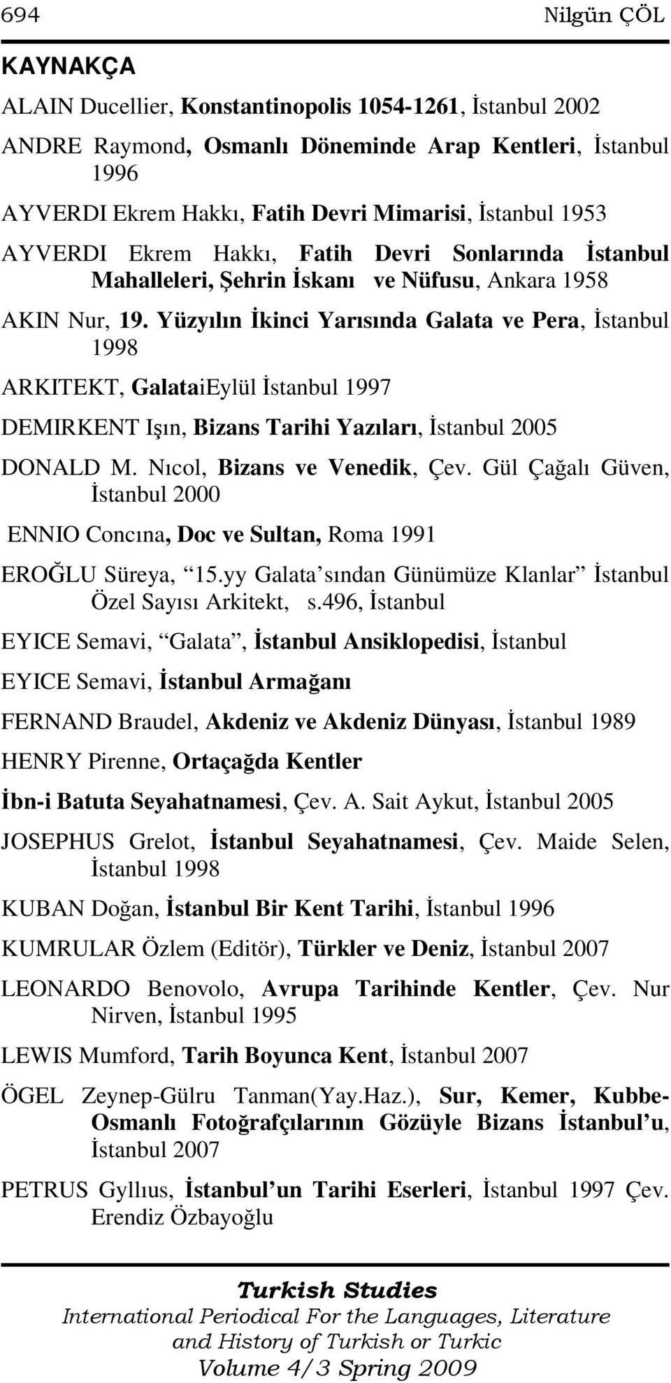 Yüzyılın Đkinci Yarısında Galata ve Pera, Đstanbul 1998 ARKITEKT, GalataiEylül Đstanbul 1997 DEMIRKENT Işın, Bizans Tarihi Yazıları, Đstanbul 2005 DONALD M. Nıcol, Bizans ve Venedik, Çev.