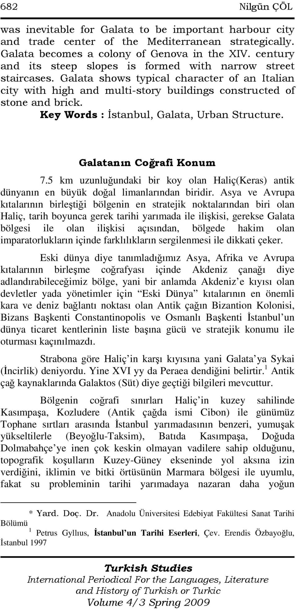 Key Words : Đstanbul, Galata, Urban Structure. Galatanın Coğrafi Konum 7.5 km uzunluğundaki bir koy olan Haliç(Keras) antik dünyanın en büyük doğal limanlarından biridir.