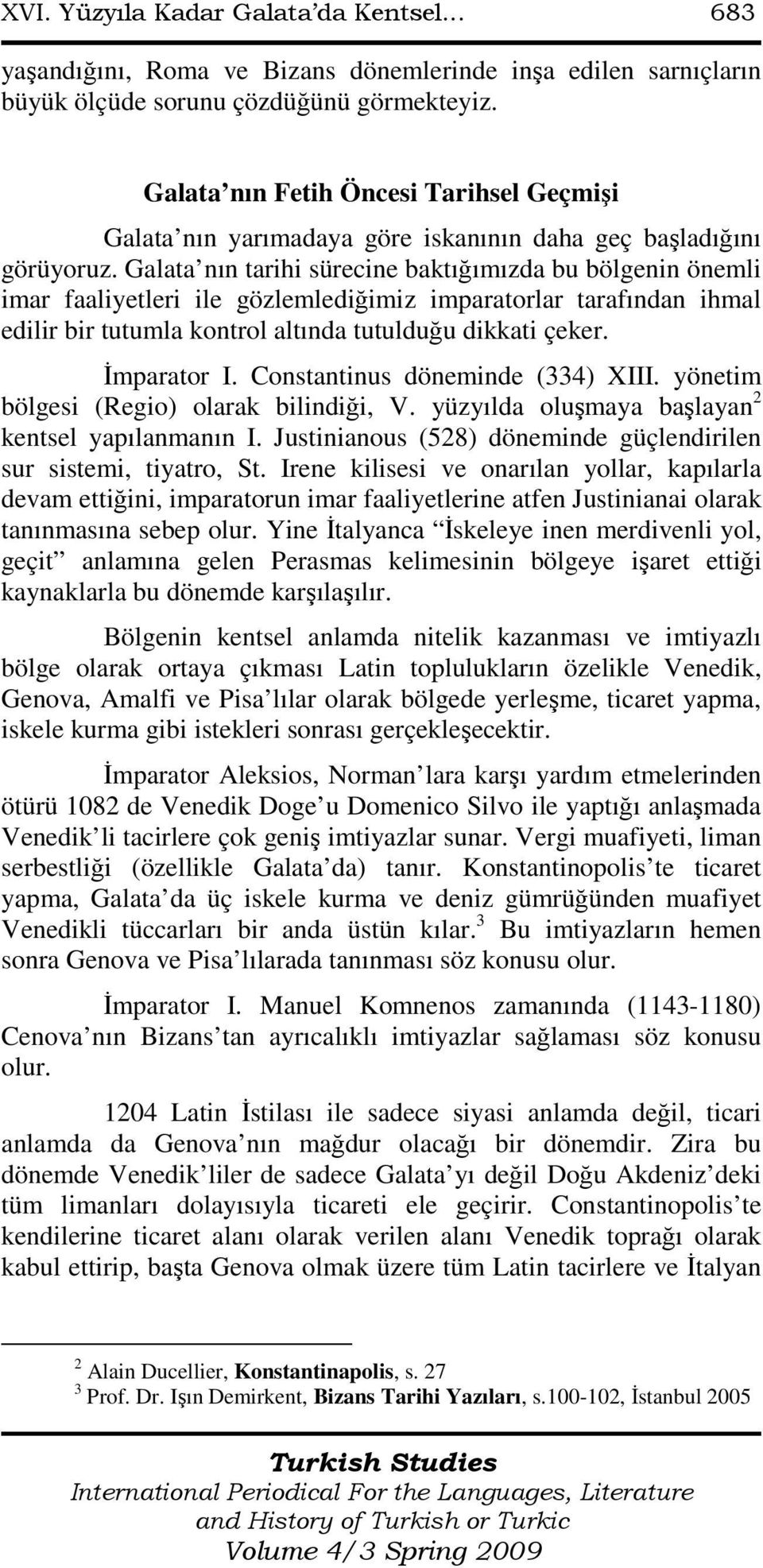 Galata nın tarihi sürecine baktığımızda bu bölgenin önemli imar faaliyetleri ile gözlemlediğimiz imparatorlar tarafından ihmal edilir bir tutumla kontrol altında tutulduğu dikkati çeker. Đmparator I.