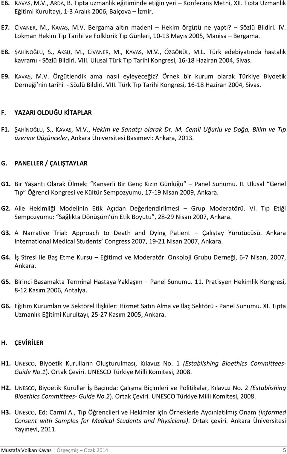 VIII. Ulusal Türk Tıp Tarihi Kongresi, 16-18 Haziran 2004, Sivas. E9. KAVAS, M.V. Örgütlendik ama nasıl eyleyeceğiz? Örnek bir kurum olarak Türkiye Biyoetik Derneği nin tarihi - Sözlü Bildiri. VIII.