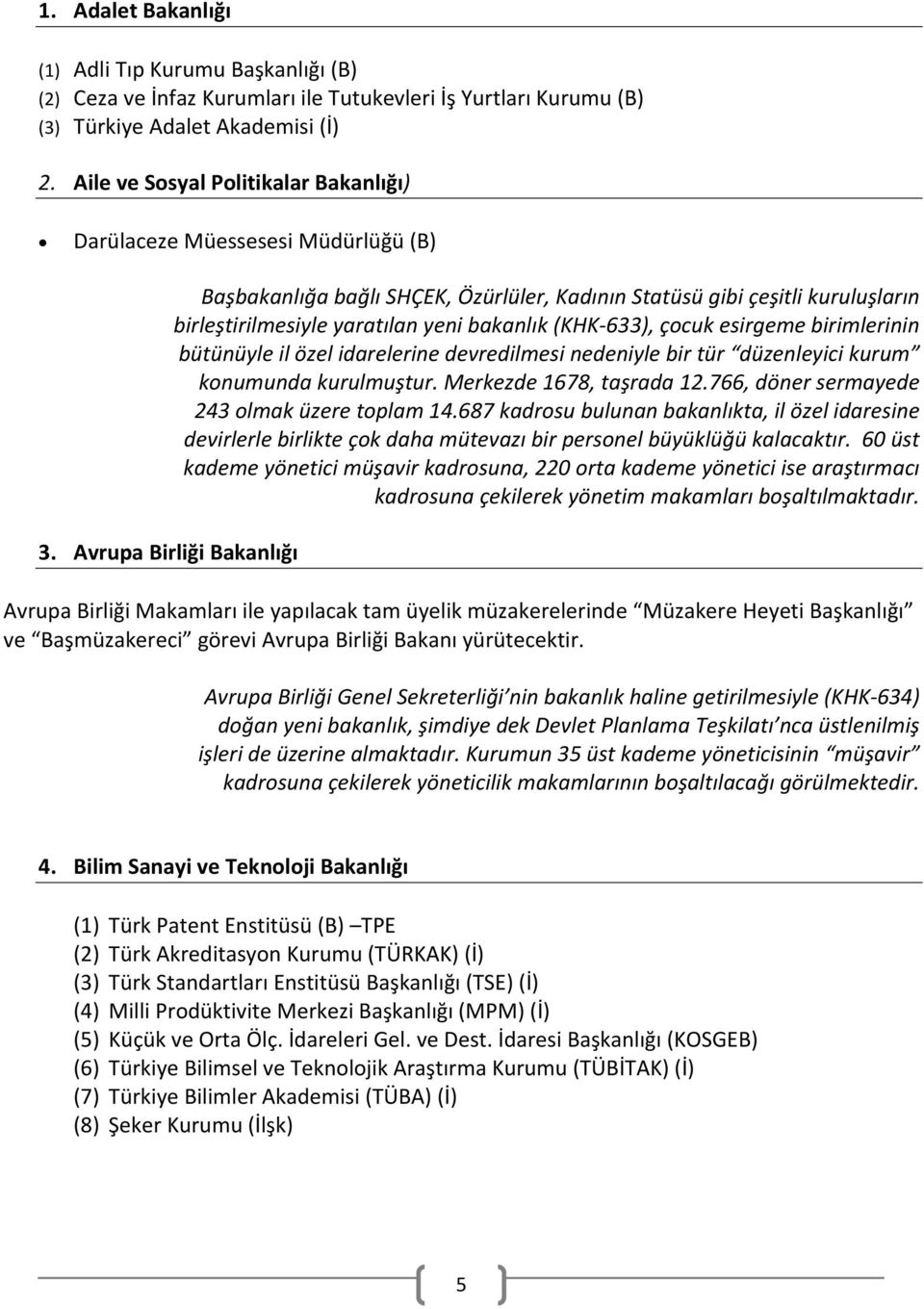 Avrupa Birliği Bakanlığı Başbakanlığa bağlı SHÇEK, Özürlüler, Kadının Statüsü gibi çeşitli kuruluşların birleştirilmesiyle yaratılan yeni bakanlık (KHK 633), çocuk esirgeme birimlerinin bütünüyle il